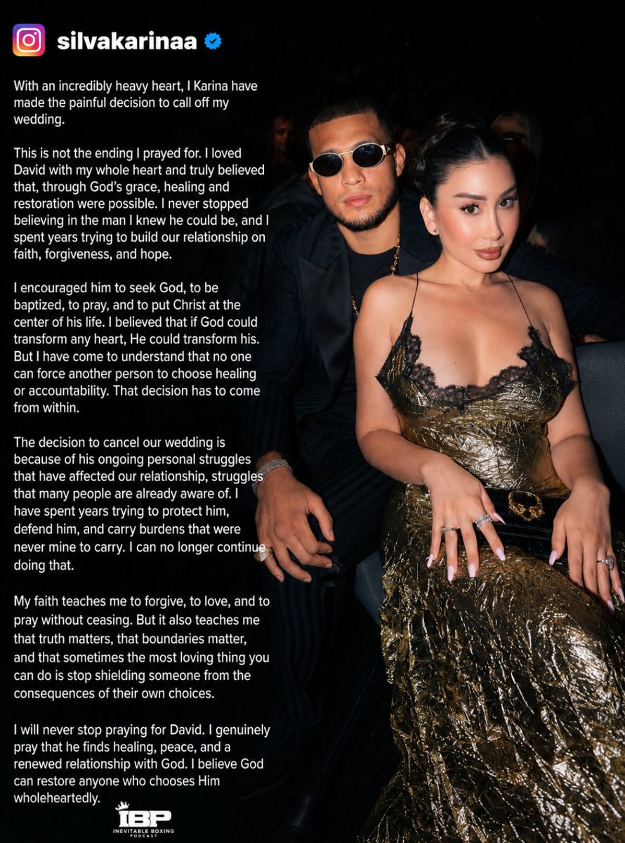 AdrianReyn79551's tweet photo. 🚨Breaking News 📰’s📲☎️📱🤳

Source: David Benavidez Ex Woman
Karina

SHE HAS CALLED OFF HER WEDDING WITH DAVID BENAVIDEZ❌😵😆‼️

‼️Looks like David Benavidez cant stop doing 👃❄️‼️💀

In her own words on Instagram:

🗣️ “With an incredibly heavy heart, I Karina have made the painful decision to call off my wedding.
This is not the ending I prayed for. I loved David with my whole heart and truly believed that, through God's grace, healing and restoration were possible. I never stopped believing in the man I knew he could be, and I spent years trying to build our relationship on faith, forgiveness, and hope.
I encouraged him to seek God, to be baptized, to pray, and to put Christ at the center of his life. I believed that if God could transform any heart, He could transform his.
But I have come to understand that no one can force another person to choose healing or accountability. That decision has to come from within.”

 “decision to cancel our wedding is because of his ongoing personal struggles that have affected our relationship, struggles that many people are already aware of. I have spent years trying to protect him, defend him, and carry burdens that were never mine to carry. I can no longer continue doing that.
My faith teaches me to forgive, to love, and to pray without ceasing. But it also teaches me that truth matters, that boundaries matter, and that sometimes the most loving thing you can do is stop shielding someone from the consequences of their own choices.
I will never stop praying for David. I genuinely pray that he finds healing, peace, and a renewed relationship with God. I believe God can restore anyone who chooses Him wholeheartedlv.”
