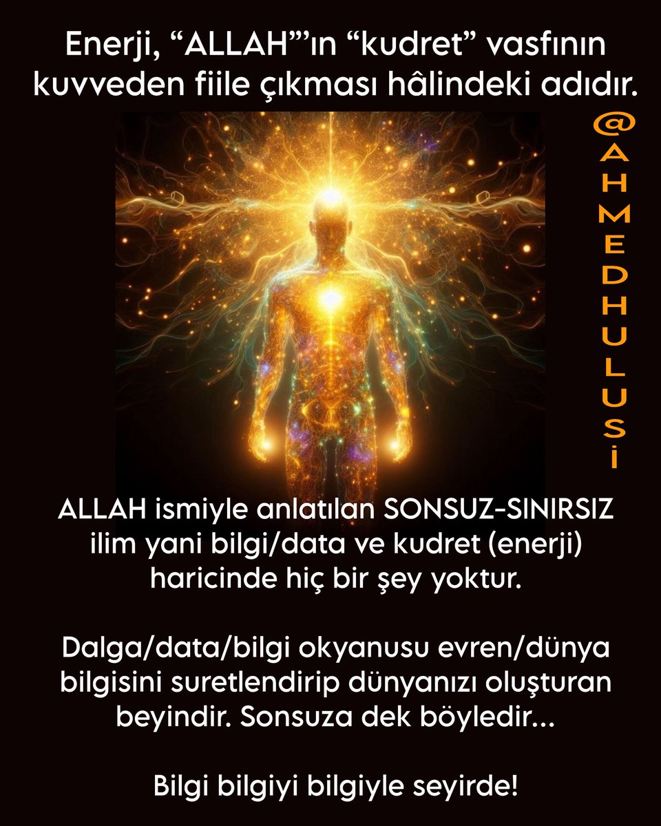 AylinERK's tweet photo. 13 yaşındaki genç dâhi Max Loughan’ın \bm{E=mc^2} formülü üzerinden yaptığı, “Katı madde ve zaman yoktur; sadece tek bir enerji vardır, Tanrı enerjidir” açıklaması, son yıllarda bilim ve felsefe dünyasında büyük yankı uyandırmıştı. Batı dünyasındaki bu kuantum tabanlı vizyonun popüleritesi bir kaç on yıldır mevcutken,  işin hakikati Türkiye topraklarında çok daha önce kaleme alındığı gerçeği dikkat çekiyor…>> 1945 doğumlu olan araştırmacı yazar ve düşünür Sayın @AhmedHulusi henüz 1960'lı yılların ortasında (1965-1967 yılları arasında) ilk eserlerini vermeye başlamış ve hem Türkiye’de hem de dünyada, 63 yıldır İslam Dini ve tasavvufun özündeki hakikati geleneksel kalıpların dışında, modern bilim (nörobilim, kuantum fizik- hologram realitesi) üzerinden insanlığa aktarmaktadır.1960’lardan  beri kaleme alınan bu eserler, zamansız-zamanlar ötesi bir değere sahiptir. @AhmedHulusi nin bu konudaki açıklamalarından bazıları:

⬇️⬇️⬇️

“Tüm algılanan veya düşünülen evren içre evrenler dahi, string boyutunda, bir “enerji dalgası” ve “data”=“bilgi”den ibarettir! Algılamak istediğiniz konuya göre ister “enerji dalgaları” deyin,ister “bilgi” paketleri…”

***

“Sen ne bir bedensin ne de zihin..
Bir bedende yaşayan enerji olduğunu fark ettiğinde,
Her şeyi çok daha farklı göreceksin.”

***

“Enerji, “ALLAH”’ın “kudret” vasfının kuvveden fiile çıkması hâlindeki adıdır. Yani “NUR”’dur. “Nur” diye bahsedilen şey bir tür “salt enerji”dir.
Bu bilinçli enerji (kudret), -kozmik bilinç- evrende var olan herşeyi kendisinden meydana getirmiştir. 
Her şey enerjiden meydana gelmiştir” dendiği zaman, burada bahsedilen enerjidir!
Melekler nur yapılıdır.Bunu bugünkü dille ifade etmek gerekirse, enerji kökenlidir diyebiliriz…”

***

“ALLAH ismiyle anlatılan SONSUZ-SINIRSIZ ilim yani bilgi/data ve kudret (enerji) haricinde hiç bir şey yoktur.

Dalga/data/bilgi okyanusu evren/dünya bilgisini suretlendirip dünyanızı oluşturan beyindir. Sonsuza dek böyledir…

Bilgi bilgiyi bilgiyle seyirde!”

Ve..

“Algımıza ve bilimimize GÖRE, varlığın orijini ve hakikati kuantum potansiyeldir. Sonsuz, sınırsız, hiç bir ölçümden söz edilemeyen, enerji ve bilgidir. Varlığını algıladığımız her şey bu alanın yaratısıdır.
Yanı sıra hiç bir şeyden söz edilemez! Hangi boyut veya katman itibariyle her ne biliyorsak, hepsi bu potansiyeldeki enerji ve bilginin açığa çıkışından başka bir şey de değildir.
Ve de Algıladığımız her noktada, potansiyelin enerjisi ve bilgisi hologramik realiteye göre tümüyle mevcuttur! Bu nedenledir ki… Beyin adını taktığımız data paketinin gerçek orijinal yapısını dahi bu potansiyelin enerjisi ve bilgisi oluşturur. Potansiyeldeki enerji ve bilgi ise sonsuzdur. Evren makro kozmos, beyin mikro kozmostur; sözü buna işaret eder. Dolayısıyladır ki… Bir beyin içselliğindeki boyutsal seyri farkındalık alanına çıkarabildiği nisbette, hem kendi orijinini hemde varlığın nasıl oluştuğunu seyre başlar; Böylece de o boyutun bilgisi kendisinde açığa çıkar. Yeryüzündeki en muhteşem MUCİZE, beyin adını taktığımız yapıdır! YA DA…Yukarıda anlatmaya çalıştığım konuyu şöyle anlatabilirim. “ALLAH” ismiyle işaret edilen, kendisinden gayrı var olmayan sonsuz sınırsız TEK, kudret ve ilmiyle, RAHMANİYETİNDEKİ sonsuz isimlerinin özelliklerini RAHİMİYETİYLE İLMİNDE yaratarak her şeyi var göstermiştir! Zerre bütünün aynasıdır metaforuyla, her NOKTADA, zâtıyla, sıfatıyla, esmasıyla ALLAH adıyla işaret edilenden gayrı yoktur. Her birim ZÂTINDAKİ ilim ve kudret ile var olup, bir esma kompozisyonu olarak varlığını sürdürür. ALLAH HU VE LA GAYRIHU! İşte bu yüzdendir ki beyin adıyla işaret edilen yapı da ALLAH ADIYLA İŞARET EDİLENİN BİR ESMA KOMPOZİYONUDUR, Kİ, bu kompozisyona “RAB” denilmiştir. Kompozisyonun açığa çıkarttığının adı da “KUL”dur.
Sonuç: La ilahe illallah. VARLIKTA ALLAH’DAN GAYRI YOKTUR!”