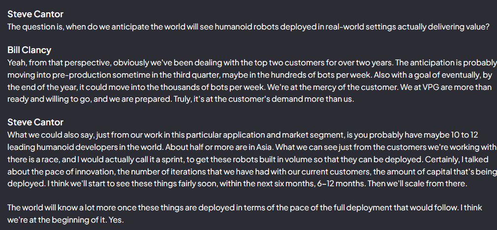 ThematicTrader's tweet photo. $VPG Recent Investor Conference quotes confirming/supporting various claims, links, and theses I have built around $VPG:

On production targets of key customers:
"Yeah, from that perspective, obviously we've been dealing with the top two customers for over two years. The anticipation is probably moving into pre-production sometime in the third quarter, maybe in the hundreds of bots per week. Also with a goal of eventually, by the end of the year, it could move into the thousands of bots per week."

On the pace of innovation and speed to deployment:
"What we can see just from the customers we're working with, there is a race, and I would actually call it a sprint, to get these robots built in volume so that they can be deployed. Certainly, I talked about the pace of innovation, the number of iterations that we have had with our current customers, the amount of capital that's being deployed. I think we'll start to see these things fairly soon, within the next six months, 6-12 months."

On VPG being designed-in to a leading laser manufacturer for precision resistors: 
"As I described, we do have a play in that. It's a very kind of niche play within the Co-packaged optics transmission systems."

For those doubting my $TSLA and Figure links made historically: 
"I think we've mentioned the presentation, there are 12 (leading humanoid) companies throughout the world. I think six of the biggest, largest ones are in Asia, which at this time we do not work with. It's mainly been the ones that are in the U.S. That's been our primary focus at the moment. There's two big ones, and there's also, we're working with two startup companies from a humanoid perspective."