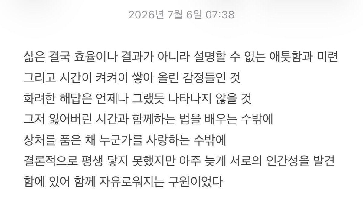 19wons's tweet photo. 260706 #sangwon plus chat 💭

🥀 (share note)
🥀 life, in the end is not about efficiency or outcomes, but about inexplicable yearning and lingering regret, and the emotions built up layer by layer over time. a brilliant answer will not appear, just as it never has. there is nothing else to do but learn how to live with the lost time, and to love someone while carrying our scars. ultimately, although they could never reach each other in their lifetimes, discovering each other's humanity so late was the salvation that set them free together.
🥀 whenever i see a good work, i always reach for my notepad