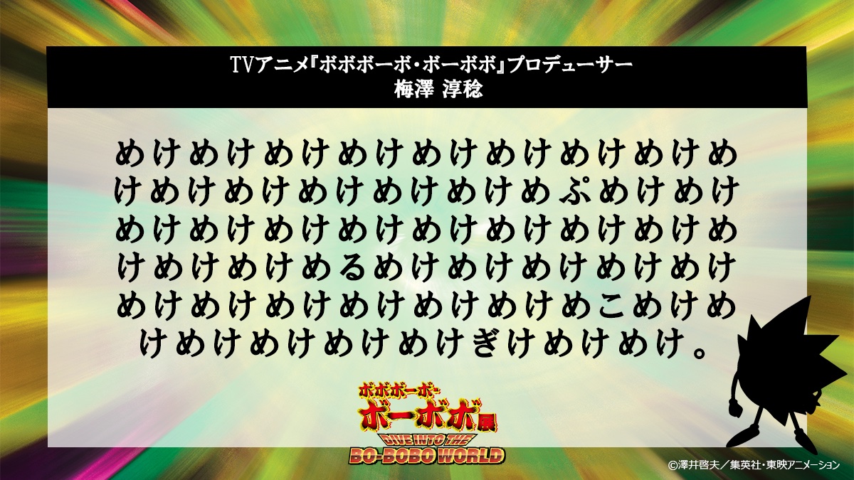 bo_bobo_ten's tweet photo. 💥#ボボ展／#BOBOBOWORLD 
📣アニメ関係者コメント

展示会開催にあたりコメントが到着！

TVアニメ『ボボボーボ・ボーボボ』
プロデューサー　梅澤 淳稔

▼チケット
https://t.co/wGFGF1NDmF
▼東京会場
2026年9月30日(水)〜10月17日(土)
池袋にて開催！

#ボボボーボ・ボーボボ https://t.co/NevgOdQAMD