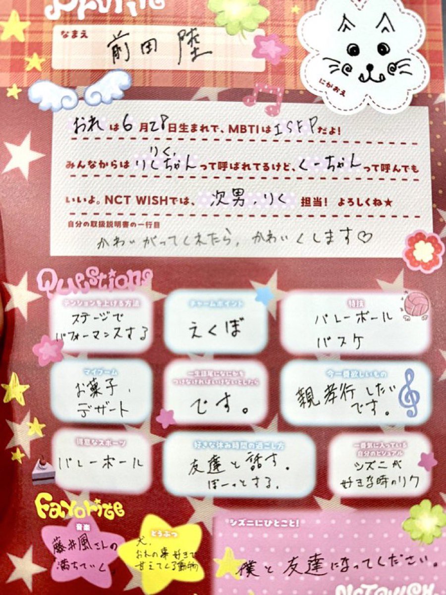 kiminowish's tweet photo. 260706 Profile Event #NCTWISH

Name : Maeda Riku (前田 陸)

🐿️
I was born on 28th of June
My MBTI is ISFP
Everyone calls me Riku/Riku chan, but you can call me as Ku-chan too
I am in charge of second son, Riku in NCT WISH!

💬 If you had a user manual, what would the first line say?
🐿️: If you dote on me, I'll be extra cute.

💬 How I hype myself up 🐿️: Doing performance on stage

💬 Charming point 🐿️: My dimples

💬 Specialty 🐿️: Volleyball, basketball

💬 Current obsession 🐿️: Snacks, desserts

💬 If you have to put a phrase at the end of the word for the rest of your life, what it would be? 🐿️: desu (です) 
** no direct english meaning, it's a polite form to end sentence in Japanese

💬 What I want most right now 🐿️: I want to make my parents proud 
** he uses 親孝行 which means showing gratitude, giving back to your parents through actions and making them proud

💬 Best sport 🐿️: Volleyball

💬 Favorite way to spend off day/break time 🐿️: Talk with my friends, doing nothing

💬 My favorite visual of myself 🐿️: Riku that Czennies like

💬 Favorite song
🐿️: Michi Teyu Ku by Fujii Kaze

💬 Favorite animal
🐿️: Dog, animal that loves me and affectionate with me

💬 A message for Czennies! 🐿️: Please become friends with me