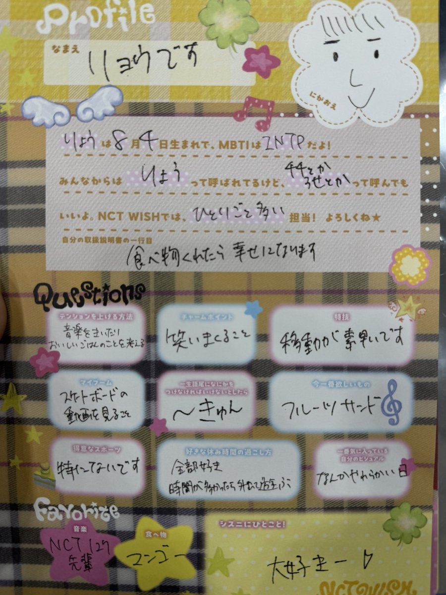 kiminowish's tweet photo. 260706 Profile Event #NCTWISH

Name : Ryo (りょうです)

🦭
Ryo was born on 4th of August
My MBTI is INTP
Everyone calls me Ryo, but you can call me as Chichi or Rose* too 
I am in charge of the one who always talks to themselves in NCT WISH!
*I'm assuming the Rose is from his family name Hirose

💬 If you had a user manual, what would the first line say?
🦭: If you give me food, I will be happy

💬 How I hype myself up 🦭: Listening to music, thinking about delicious food

💬 Charming point 🦭: Laughing non stop

💬 Specialty 🦭: I move around very quick

💬 Current obsession 🦭: Watching skateboarding videos

💬 If you have to put a phrase at the end of the word for the rest of your life, what it would be? 🦭: ~~kyun (~きゅん)

💬 What I want most right now 🦭: Fruits sandwich 

💬 Best sport 🦭: Nothing in particular

💬 Favorite way to spend off day/break time 🦭: I like everything. If I have a lot of time, I go outside and hang out. 

💬 My favorite visual of myself 🦭: Soft/gentle day

💬 Favorite song
🦭: NCT 127 senpai

💬 Favorite food 
🦭: Mango

💬 A message for Czennies! 🦭: Daisuki ♡