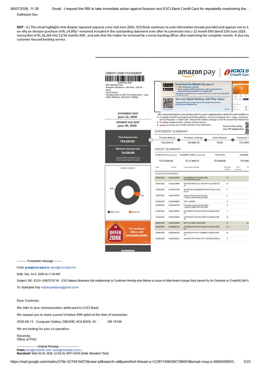 CommonIndividu1's tweet photo. @LCAI_Support @RohitTuli84 @AdvDeepakMore1 @abpanandatv @FinMinIndia @FinancialTimes @FT 

Remark: The transaction dated 13 June 2026 was due to appear in my 12 July 2026 ICICI Bank Credit Card statement. Based on the guidance provided by an ICICI customer service executive in April 2026, I submitted my request for a 12 or 24 month EMI conversion before the statement was generated and there is a week more left as on excuses they killed 3 weeks . Despite this, ICICI Bank and Amazon failed to process my request correctly, repeatedly mixed up my communications, diverted from the actual issue, and unfairly shifted the blame onto me. The complete email trail clearly reflects this pattern of delay, confusion, and unnecessary pressure on the consumer. I request the Hon'ble President of India, the Prime Minister, the Finance Minister, and the RBI to take appropriate action to ensure accountability and protect consumers from such practices.

2/3