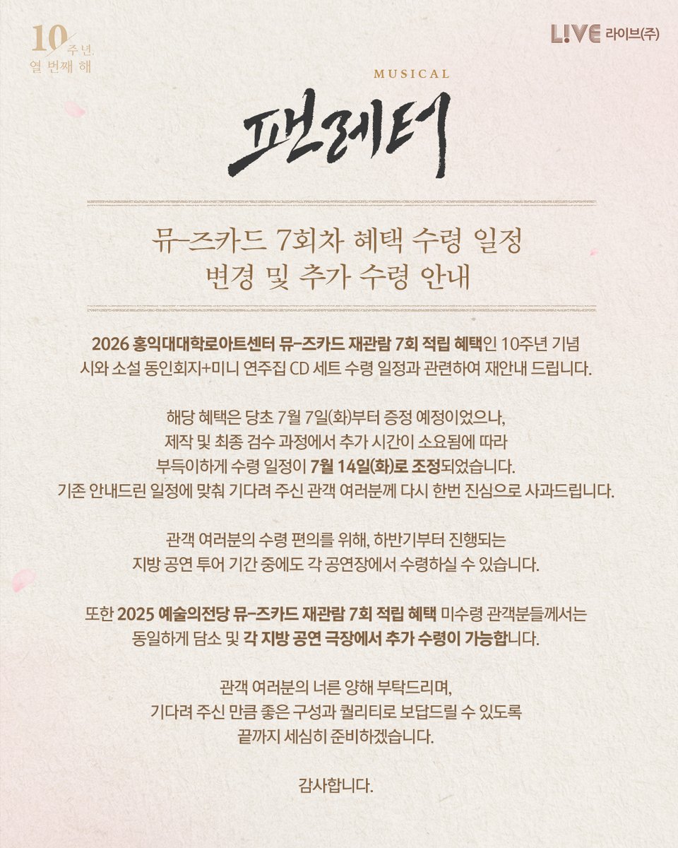 livecorp2011's tweet photo. 💌#뮤지컬팬레터 뮤-즈카드 7회차 혜택 수령 일정 변경 및 추가 수령 안내

안녕하세요. 뮤지컬 <팬레터> 제작사 라이브(주)입니다.
2026 뮤-즈카드 재관람 7회 적립 혜택인 10주년 기념 시와 소설 동인회지+미니 연주집 CD 세트 수령 일정과 관련하여 재안내 드립니다.

해당 혜택은 당초 7월 7일(화)부터 증정 예정이었으나, 제작 및 최종 검수 과정에서 추가 시간이 소요됨에 따라 부득이하게 수령 일정이 7월 14일(화)로 조정되었습니다.

관객 여러분의 수령 편의를 위해 서울 외 하반기 지방 공연 투어 기간 중에도 각 공연장에서 수령하실 수 있도록 준비 중에 있습니다.

관객 여러분의 너른 양해 부탁드리며, 기다려 주신 만큼 좋은 구성과 퀄리티로 보답드릴 수 있도록 끝까지 세심히 준비하겠습니다.

*자세한 내용은 이미지를 통해 확인해 주시기 바랍니다.

-
뮤지컬 <팬레터>

#뮤지컬 #팬레터 #2026팬레터앵콜 #2025팬레터