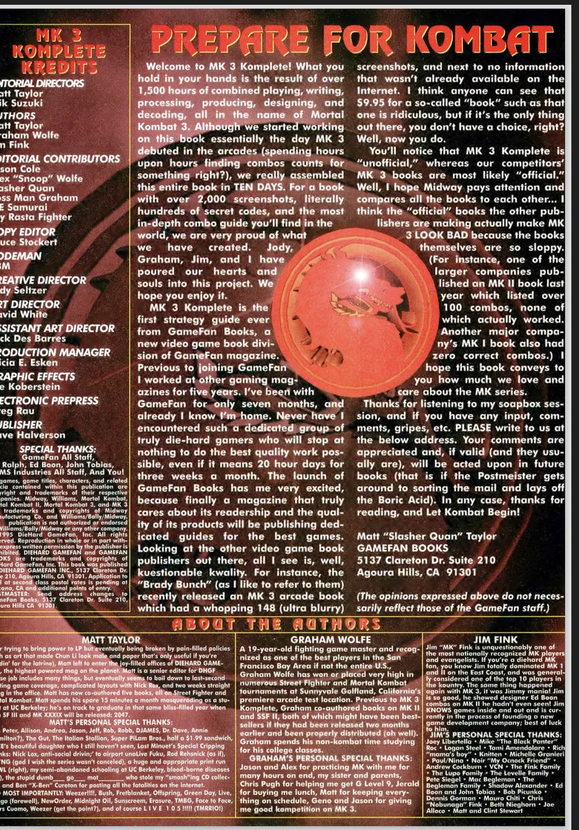 jamessmk's tweet photo. So here’s another funny story from the pre-#FGC days, right around the Mortal Kombat II/Fighter’s Edge era.

After we finished the Mortal Kombat II strategy guide, Matt Taylor left GamePro and went to work for GameFan magazine, which at the time was one of the premier gaming magazines for hardcore gamers.

With Mortal Kombat 3 on the horizon, Matt approached me and said he wanted Graham Wolfe, himself, and me to do another strategy guide, this time under the GameFan banner. The catch was that GameFan didn’t publish strategy guides yet. Matt’s idea was simple: we’d create the entire book ourselves, then walk into GameFan with a finished product they couldn’t refuse.

At the time, I was young, obsessed with video games, and would’ve written on a napkin if it meant getting another book published. So I agreed.

We busted our asses putting that guide together. A lot of talented people helped, including @AfroCole, Graham’s brother Alex, and several others who deserve credit. Shout-out to all of them.

Around that same time, GameFan owner Dave Halverson was dealing with financial problems. An investor from Metropolis Publishing, David Bergstein, stepped in to temporarily bail out the company, and the guide was eventually published through Metropolis.

The book sold well. Actually, it sold really well for a strategy guide in those days. Having the GameFan name attached to it definitely helped.

There was just one problem.

None of us got paid.

Anyone who wasn’t an actual GameFan employee worked for free.

When I confronted Matt, he told me not to worry that Graham and I were supposedly getting 80% of the profits once negotiations were finished.

There was only one tiny fucking problem with that story…

The book was already on store shelves.

Not long afterward, Matt got fired by David Bergstein. Suddenly the story changed. Now I was being told nobody was getting paid because Metropolis was being sued, and we just had to wait.

I didn’t buy a fucking word of it.

I even reached out to Graham and asked if he wanted me to represent both of us while I pursued the money. He politely declined, so I went after it myself.

That year, E3 had moved to Los Angeles.

I tracked down Metropolis Publishing’s office in Beverly Hills. Before I flew out, I did my homework. I ran a background check on David Bergstein and discovered his parents lived in Brooklyn just a short distance from where I lived in New York.

Before showing up in person, I tried doing things the professional way.

I faxed him.

I called him.

Over…

and over…

and over.

Nothing.

No replies.

So I did what James MK has always done when people think they can ignore him.

I showed up.

I walked into the Metropolis Publishing office. The receptionist immediately told me David wasn’t there.

I politely responded…

“Suck my dick.”

Then I walked past her anyway.

I found what looked like his office, opened the door…

…and there he was.

Sitting behind this ridiculous cast-iron desk with giant skulls on the posts. I almost laughed because the first thing that came to mind was Geese Howard. The whole setup looked like a Saturday morning cartoon villain’s office.

After exchanging some less-than-friendly introductions, I got straight to the point.

“I want my fucking money.”

David’s response?

He wasn’t paying because Matt Taylor had been double-dipping. working on books while employed by one of his competitors and that’s why Matt got fired.

I looked at him and said,

“What the fuck does that have to do with me and Graham?”

He actually sat there thinking about it for a minute before shrugging his shoulders and saying,

“Well… what am I supposed to do?”

So I answered.

“Your parents live in Brooklyn… right? I’ll pay them a visit.”

Funny how fast attitudes change.

Within minutes he cut me a check for $10,000.