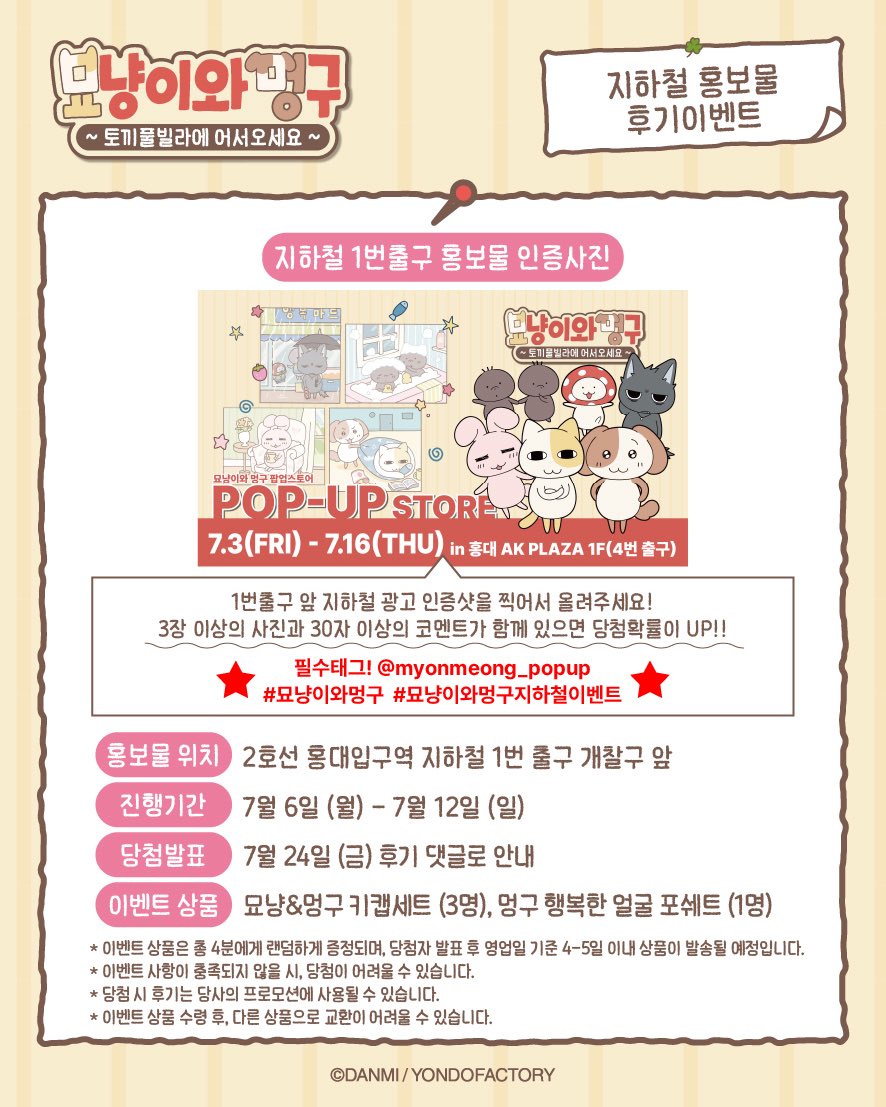 myonmeong_popup's tweet photo. 🐱🐶묘냥이와 멍구 팝업
지하철광고 인증 이벤트🚇

인증사진을 올려주시는 분들께 선물증정。♡
토끼풀빌라 많이 구경오세요☘️

📍2호선 홍대입구역 1번출구방향 개찰구
📆 7.6(월)-7.12(일)
🎁키캡세트(3명), 포쉐트(1명)

‼️필수태그
@myonmeong_popup
#묘냥이와멍구 #묘냥이와멍구지하철이벤트 https://t.co/p8MU0cUQc5