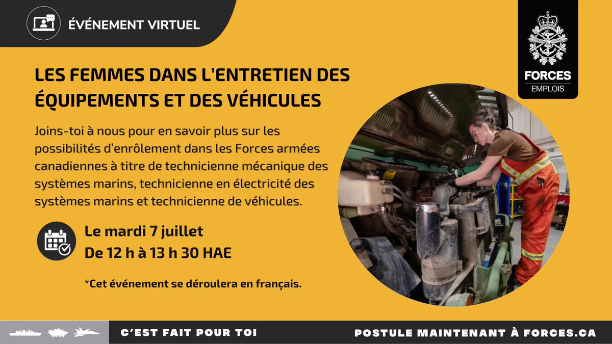Une technicienne de véhicules répare le moteur d’un camion. Texte sur l’image : Événement virtuel. Les femmes dans l’entretien des équipements et des véhicules. Joins-toi à nous pour en savoir plus sur les possibilités d’enrôlement dans les Forces armées canadiennes à titre de technicienne en mécanique des systèmes marins, technicienne en électricité des systèmes marins et technicienne de véhicules. Le mardi 7 juillet, de 12 h à 13 h 30 HAE. Cet événement se déroulera en français. 