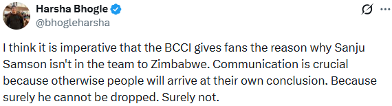 PTI_News's tweet photo. Commentator Harsha Bhogle (@bhogleharsha) posts, "I think it is imperative that the BCCI gives fans the reason why Sanju Samson isn't in the team to Zimbabwe. Communication is crucial because otherwise people will arrive at their own conclusion. Because surely he cannot be dropped. Surely not."