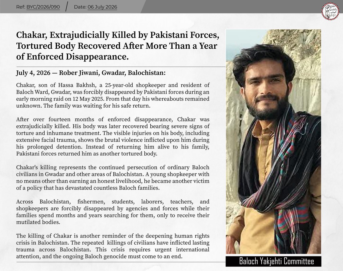 BalochYakjehtiC's tweet photo. 𝗖𝗵𝗮𝗸𝗮𝗿, 𝗘𝘅𝘁𝗿𝗮𝗷𝘂𝗱𝗶𝗰𝗶𝗮𝗹𝗹𝘆 𝗞𝗶𝗹𝗹𝗲𝗱 𝗯𝘆 𝗣𝗮𝗸𝗶𝘀𝘁𝗮𝗻𝗶 𝗙𝗼𝗿𝗰𝗲𝘀, 𝗧𝗼𝗿𝘁𝘂𝗿𝗲𝗱 𝗕𝗼𝗱𝘆 𝗥𝗲𝗰𝗼𝘃𝗲𝗿𝗲𝗱 𝗔𝗳𝘁𝗲𝗿 𝗠𝗼𝗿𝗲 𝗧𝗵𝗮𝗻 𝗮 𝗬𝗲𝗮𝗿 𝗼𝗳 𝗘𝗻𝗳𝗼𝗿𝗰𝗲𝗱 𝗗𝗶𝘀𝗮𝗽𝗽𝗲𝗮𝗿𝗮𝗻𝗰𝗲. 

𝙅𝙪𝙡𝙮 4, 2026 — 𝙍𝙤𝙗𝙚𝙧 𝙅𝙞𝙬𝙖𝙣𝙞, 𝙂𝙬𝙖𝙙𝙖𝙧, 𝘽𝙖𝙡𝙤𝙘𝙝𝙞𝙨𝙩𝙖𝙣

Chakar, son of Hassa Bakhsh, a 25-year-old shopkeeper and resident of Baloch Ward, Gwadar, was forcibly disappeared by Pakistani forces during an early morning raid on 12 May 2025. From that day his whereabouts remained unknown. The family was waiting for his safe return.

After over fourteen months of enforced disappearance, Chakar was extrajudicially killed. His body was later recovered bearing severe signs of torture and inhumane treatment. The visible injuries on his body, including extensive facial trauma, shows the brutal violence inflicted upon him during his prolonged detention. Instead of returning him alive to his family, Pakistani forces returned him as another tortured body.

Chakar's killing represents the continued persecution of ordinary Baloch civilians in Gwadar and other areas of Balochistan. A young shopkeeper with no means other than earning an honest livelihood, he became another victim of a policy that has devastated countless Baloch families. 

Across Balochistan, fishermen, students, laborers, teachers, and shopkeepers are forcibly disappeared by agencies and forces while their families spend months and years searching for them, only to receive their mutilated bodies.

The killing of Chakar is another reminder of the deepening human rights crisis in Balochistan. The repeated  killings of civilians have inflicted lasting trauma across Balochistan. This crisis requires urgent international attention, and the ongoing Baloch genocide must come to an end.

#StopBalochGenocide