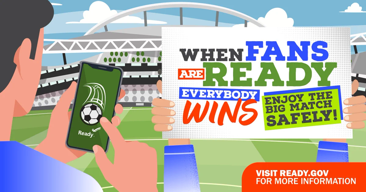 Illustration of a person looking at their phone screen, which shows a soccer ball and the ready.gov logo. Beneath the illustration, two hands hold a sign that reads "when fans are ready everybody wins. Enjoy the big match safely!" Beneath that reads "visit ready.gov for more information."