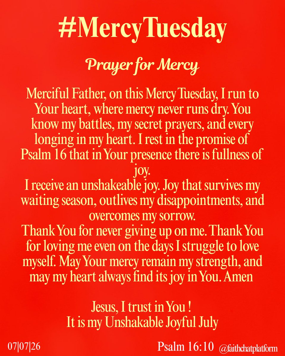 frjamesa's tweet photo. MERCY TUESDAY
(Psalm 16:10)

You will show me the path of life;
in your presence is the fullness of joy

Prayer for Mercy:
Merciful Father, on this Mercy Tuesday, I run to Your heart, where mercy never runs dry. You know my battles, my secret prayers, and every longing in my heart. I rest in the promise of Psalm 16 that in Your presence there is fullness of joy.
I receive an unshakeable joy. Joy that survives my waiting season, outlives my disappointments, and overcomes my sorrows.
Thank You for never giving up on me. Thank You for loving me even on the days I struggle to love myself. May Your mercy remain my strength, and may my heart always find its joy in You. Amen

Affirmations:
Mercy has remembered me !
Mercy has spoken for me !
Mercy has responded for me !
Access granted…
Access received !
A new Garment received !
I am a walking testimony !
I am a miracle of God !
I am a trophy of God’s grace !
My Joy is here ! 

#celebration2026 
#mercytuesday 
#myjoyishere 
#iknockedandthedooropened