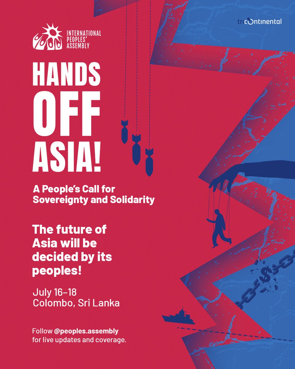 peoplesassembl_'s tweet photo. Asia sits at the center of a growing attack by US imperialism. Military bases encircle the region, with the IMF choking economies, US-backed far-right governments suppressing dissent, and wars from Palestine to Iran. This is not a set of separate problems but a connected system of control using every tool available: military, economic, political, and ideological.

But the people of Asia know the cost of imperialism. From Korea to Vietnam, from Palestinians and Iranians resisting war and genocide to workers demanding economic justice, the same fight against imperialism is being waged on many fronts.

To offer clear alternatives that serve the people, we must bring these struggles together, both in how we understand them and in how we organize. 

HANDS OFF ASIA! A People's Call for Sovereignty and Solidarity

This July 16–18 in Colombo, Sri Lanka, the International Peoples' Assembly with the Tricontinental will bring together social movements, progressive parties, trade unions, and people's organizations from across Asia.

We will build a shared understanding of imperial attack, create space for movements to share struggles and forge relationships, and develop a unified program demanding closure of all foreign military bases, cancellation of sovereign debt, rejection of IMF conditions, and an end to genocide and war.

Through the collective power of our movements, we send a clear message: the future of Asia will be decided by its peoples!

Follow us for live coverage and analysis.