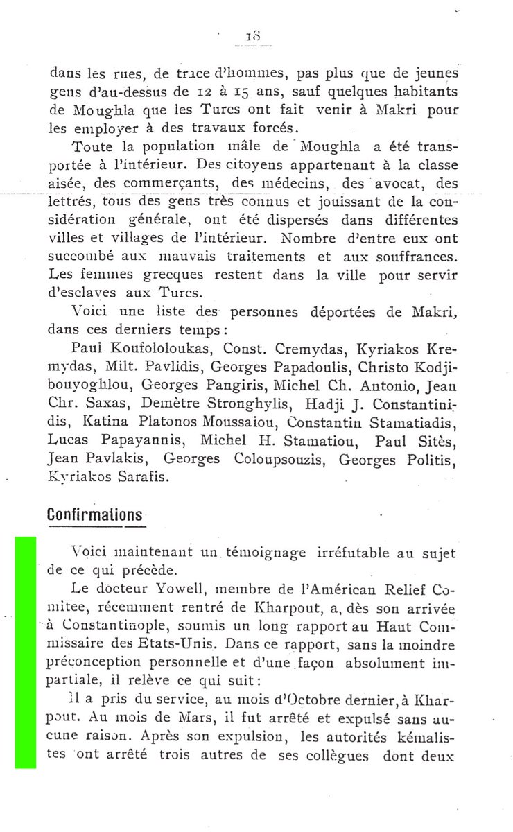 gaidzagarchive's tweet photo. ❝[...] Voici maintenant un témoignage irréfutable au sujet de ce qui précède. Le docteur Yowell, membre de l'Américan Relief Comitee, récemment rentré de Kharpout, a, dès son arrivée à Constantinople, soumis un long rapport au Haut Commissaire des Etats-Unis. Dans ce rapport, sans la moindre préconception personnelle et d'une façon absolument impartiale, il relève ce qui suit :

Il a pris du service, au mois d'Octobre dernier, à Kharpout. Au mois de Mars, il fut arrêté et expulsé sans aucune raison. Après son expulsion, les autorités kémalistes ont arrêté trois autres de ses collègues dont deux dames. Tous furent maltraités de la façon la plus brutale, et cela bien que les Musulmans mêmes eussent profité de l'œuvre humanitaire de la mission américaine. Encouragés par les hésitations des alliés au moment de l'armistice et plus tard, les Turcs deviennent de plus en plus cruels et intolérants à l'égard des minorités.

M. Yowell insiste sur ce point et accentue que, si une Puissance étrangère ne s'empresse pas de se porter au secours des minorités, le dernier chapître de l'histoire sanglante des Chrétiens d'Asie Mineure aura été achevé. Plus loin, le Dr Yowell dit :

"Un grand nombre de réfugiés Chrétiens, gravement malades, ont été jetés, sans pitié, par les Turcs dans la rue, et sont condamnés à périr. L'hôpital des enfants a été, sans rime ni raison, fermé par les Turcs. Nombre de maisons dans lesquelles les réfugiés avaient cherché asile, ont été occupées par des fonctionnaires Turcs. Les Arméniens de ces régions ont été réduits à l'état d'esclavage. Ils n'ont pas le droit de voyager, ni de se rendre d'une ville à l'autre.

[...]

Tous les biens des Chrétiens déportés on été confisqués. Les Chrétiens ne peuvent pas porter plainte devant les tribunaux. Une nouvelle loi, récemment promulguée, prive les Chrétiens du droit de succession sur les biens de leurs parents autres que le père ou le frère.

Les Chrétiens sont mis en prison aux seuls fins de forcer leurs parents à donner de l'argent. Les femmes chrétiennes sont enfermées dans les harems sans avoir le droit de s'adresser aux tribunaux.

Les fonctionnaires publics turcs qui, depuis cinq mois, n'ont pas reçu leurs appointements, déclarent ouvertement, que le seul moyen de trouver de l'argent, c'est de confisquer adroitement les biens des Chrétiens."❞

📕Geórgios Baltatzís, "Les atrocités turques en Asie Mineure et dans le Pont", Athènes, 1922, Page 18-19.