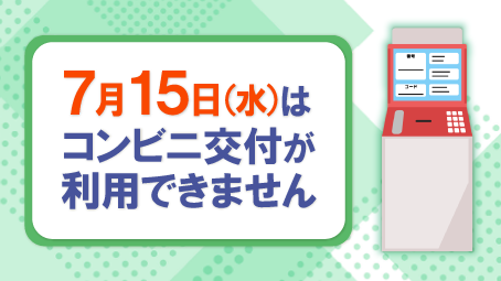 7月15日(水)はコンビニ交付が利用できません】 サービス停止のお知らせ