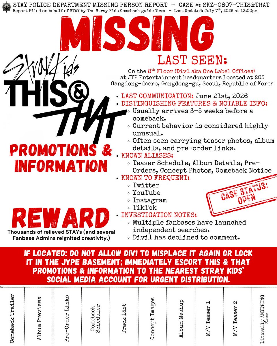SKZCBGuide's tweet photo. 🚨 MISSING REPORT: CASE FILE #SKZ-0807-THIS&THAT

The official STAY Police Department have opened an investigation into the disappearance of @Stray_Kids #THIS_AND_THAT Promotions & Information.

Officials are asking Stayville to remain calm while continuing to refresh every Stray Kids' social media account every five minutes for information.

🚨 If Found: Do NOT allow Div1 to misplace it again or lock it in the JYPE basement.

📋 If you have any leads regarding teaser schedules, album details, concept photos, or pre-orders, please report them immediately here by pre-saving on Spotify. 
🔗https://t.co/saBo5mX1Wz

#StrayKids #스트레이키즈 
#RUN_IT #StrayKidsComeback