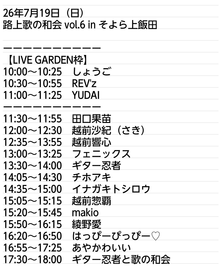 NoTitle_UtaNoWa's tweet photo. ✅🆕新着フリーライブ情報✨
26年7月19日（日）
路上歌の和会 vol.6 in そよら上飯田
🆓観覧無料

しょうご/REV'z/YUDAI/田口果苗/越前沙紀(さき)/越前響心/フェニックス/ギター忍者/チホアキ/イナガキトシロウ/越前惣覇/makio/綾野愛/はっぴーぴっぴー♡/あやかわいい

#そよら上飯田
#路上歌の和会

ーーーーーーーーーー

【タイムテーブル】
10:00〜10:25　しょうご
10:30〜10:55　REV'z
11:00〜11:25　YUDAI
11:30〜11:55　田口果苗
12:00〜12:30　越前沙紀（さき）
12:35〜13:55　越前響心
13:00〜13:25　フェニックス
13:30〜14:00　ギター忍者
14:05〜14:30　チホアキ
14:35〜15:00　イナガキトシロウ
15:05〜15:15　越前惣覇
15:20〜15:45　makio
15:50〜16:15　綾野愛
16:20〜16:50　はっぴーぴっぴー♡
16:55〜17:25　あやかわいい
17:30〜18:00　ギター忍者と歌の和会

ーーーーーーーーーー

🕙10:00〜18:00
●入場無料/雨天決行●
【投げ銭大歓迎！】

ご家族でご来場の小学生以下のお子様には、おもちゃをプレゼント🎁

皆様のご来場お待ちしております！🎐