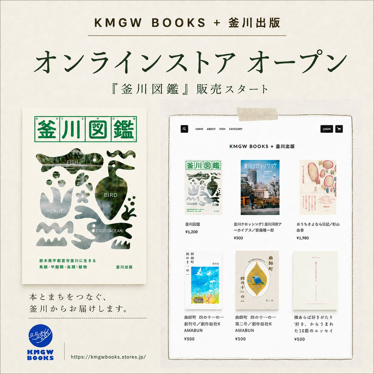 kmgwbooks's tweet photo. 📚オンラインストアをオープンしました。

本日より、オンラインストア
「KMGW BOOKS + 釜川出版」を公開しました。
https://t.co/HChTOIhPAr

KMGW BOOKSが選書する本や、釜川出版の刊行物、地域やイベントに関わる書籍などを、少しずつお届けしていきます。

あわせて、釜川出版 第一号
『釜川図鑑』の販売もスタートしました。

宇都宮のまちなかを流れる釜川には、どんな生きものが暮らしているのでしょうか。

『釜川図鑑』は、2017年から専門家、宇都宮高校生物部、地域の子どもたちと続けてきた環境調査をもとに、釜川に生息・生育する魚類・甲殻類・鳥類・植物を紹介する地域の図鑑です。

魚類19項目、甲殻類5項目、鳥類20項目、植物40項目。
あわせて84項目をフルカラーで掲載しています。

釜川を歩く前に読む本として。
親子で生きものを探す入口として。
宇都宮のまちなかの川を、少し違った目で眺めるための一冊として。

ぜひ店頭・オンラインでお手に取ってご覧ください。

📖『釜川図鑑』
A5判／48ページ／フルカラー
価格：1,200円（税込）

📍KMGW BOOKS店頭にて販売中
🛒オンラインストア「KMGW BOOKS + 釜川出版」
https://t.co/HChTOIhPAr

#kmgwbooks
#釜川出版
#宇都宮
#本屋