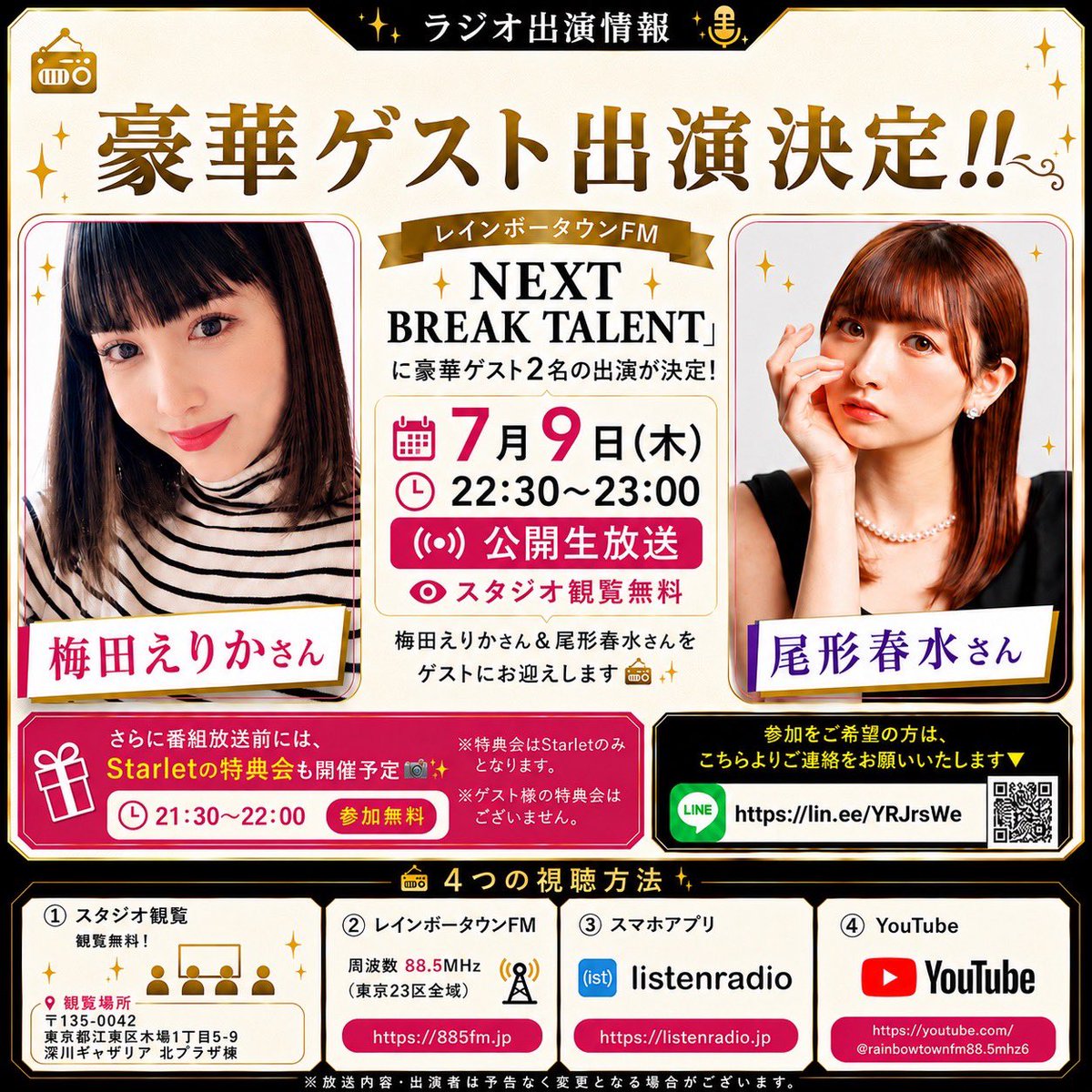 Starlet_info's tweet photo. 📻✨【ラジオ出演情報】✨📻

＼＼ 豪華ゲスト出演決定‼️ ／／

🌟梅田えりかさん
※オンライン出演

🌟尾形春水さん

レインボータウンFM
「NEXT BREAK TALENT」に
豪華ゲスト2名の出演が決定🎉✨

🗓 7月9日（木）
⏰ 22:30〜23:00
📡 公開生放送
👀 スタジオ観覧無料

梅田えりかさん＆尾形春水さんを
ゲストにお迎えします📻✨

さらに番組放送前には、
Starletの特典会も開催予定📸✨

⏰ 21:30〜22:00
🎫 参加無料

※特典会はStarletのみとなります。
※ゲスト様の特典会はございません。

参加をご希望の方は、こちらよりご連絡をお願いいたします🔻
🔗 https://t.co/jQ2ChVZxv9

ぜひスタジオ観覧＆生放送でお楽しみください💛
〒135-0042 
東京都江東区木場1丁目5-9 深川ギャザリア 北プラザ棟

📻 4つの視聴方法 🔻

① 👀 スタジオ観覧

② 📡 レインボータウンFM
周波数88.5MHz（東京23区全域）
🔗 https://t.co/bSL8T3Wsac

③ 📱 スマホアプリ
🔗 https://t.co/8W9cYMda12

④ 📺 YouTube
🔗 https://t.co/Naiflkwsxy

━━━━━━━━━━━━━