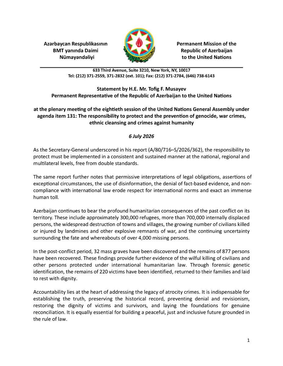 AzmissionUN's tweet photo. During the #UNGA annual debate on the #ResponsibilityToProtect (R2P), #Azerbaijan emphasized that the Responsibility to Protect must be implemented consistently and sustained at the national, regional, and multilateral levels, free from double standards. It underscored that permissive interpretations of legal obligations, disinformation, and non-compliance with international law erode respect for international norms and exact an immense human toll.

Azerbaijan also drew attention to the enduring humanitarian consequences of the past conflict on its territory, including hundreds of thousands of refugees and internally displaced persons, the widespread destruction of towns and villages, the continuing uncertainty surrounding fate and whereabouts of missing persons, and the growing number of civilians killed or injured by landmines and other explosive remnants of war.

It was further stressed that accountability lies at the heart of addressing the legacy of atrocity crimes. In this regard, #Azerbaijan reaffirmed that it has taken decisive steps to investigate and prosecute serious offences committed during the past conflict, in accordance with its international obligations.