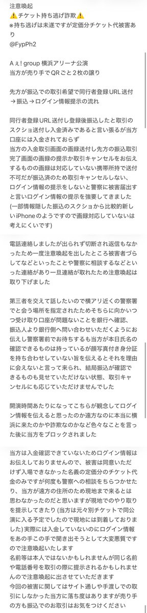 yu25rus's tweet photo. 注意喚起
⚠️チケット持ち逃げ詐欺⚠️
※持ち逃げは未遂ですが定価分チケット代金の被害あり
@FypPh2 

Aぇ! group 横浜アリーナ公演
当方が売り手でQRごと2枚の譲り

先方が振込での取引希望で同行者登録URL送付→振込→ログイン情報提示の流れ

#チケット詐欺 https://t.co/khNaOfB2yA