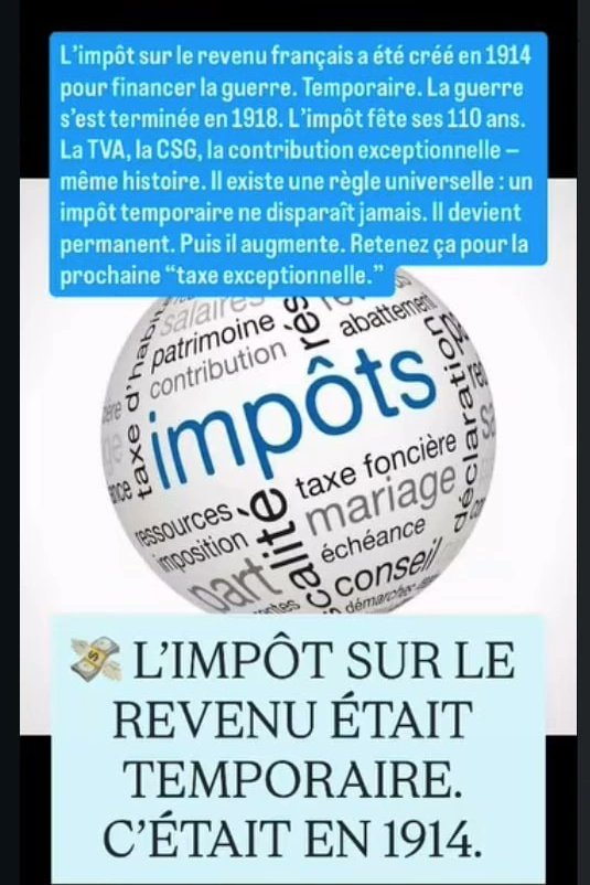 LilianeR519950's tweet photo. "En France, l’impôt sur le revenu a été créé pour financer la Première Guerre Mondiale. Temporaire. Le temps du conflit.
La guerre s’est terminée en 1918... Il y a 108 ans !
Autres taxes "temporaires" qu'on nous a pérennisé :
- TVA française : créée en 1954 pour la reconstruction d’après-guerre. Temporaire. Passée de 8% à 20%.
- CSG : créée en 1991 pour “rembourser temporairement” la dette sociale. Toujours là. Et augmentée.
- Contribution exceptionnelle sur les hauts revenus : créée en 2012 “exceptionnellement.” Toujours là en 2026.
Et ça continue...
Il existe une règle universelle et absolue en politique : un impôt temporaire ne disparaît jamais. Il devient permanent. Puis il augmente. 
Puis on en crée un nouveau — temporaire. Les gouvernements ont transformé l’urgence en habitude et le provisoire en définitif. Et les contribuables paient. 
Indéfiniment". 
@Diane65964855
