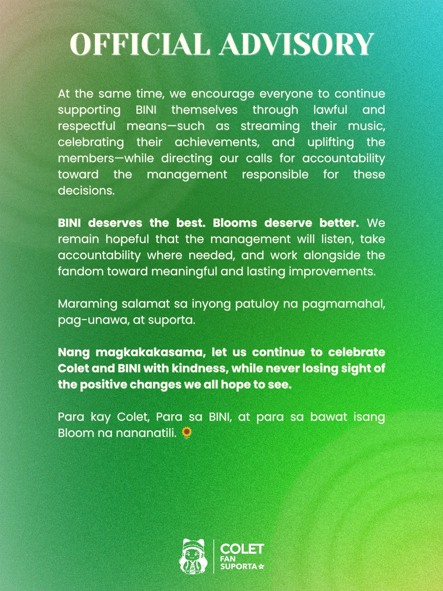 coletfansuporta's tweet photo. [OFFICIAL ADVISORY]

Supporting BINI doesn't mean staying silent when better things could and should be done.

Our call is rooted in love for Colet, BINI, and the fandom. We believe that advocating for accountability, transparency, and better management is also an act of support.

Nang magkakakasama, let us continue to celebrate Colet and BINI with kindness, while never losing sight of the positive changes we all hope to see.

Para kay Colet, Para sa BINI, at para sa bawat isang Bloom na nananatili. 🌻

#ColetFanSuporta