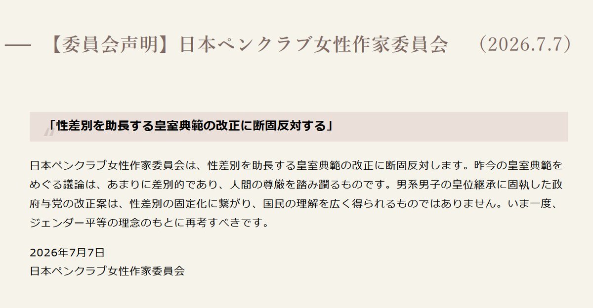 cult_and_fraud's tweet photo. 日本ペンクラブ女性作家委員会【声明】2026年7月7日

「性差別を助長する皇室典範の改正に断固反対する」
 日本ペンクラブ女性作家委員会は、性差別を助長する皇室典範の改正に断固反対します。昨今の皇室典範をめぐる議論は、あまりに差別的であり、人間の尊厳を踏み躙るものです。男系男子の皇位継承に固執した政府与党の改正案は、性差別の固定化に繋がり、国民の理解を広く得られるものではありません。いま一度、ジェンダー平等の理念のもとに再考すべきです。　

日本ペンクラブ女性作家委員会@w_writers_PEN
https://t.co/gtxHOdzCnh
#日本ペンクラブ女性作家委員会 #日本ペンクラブ #皇室典範改正