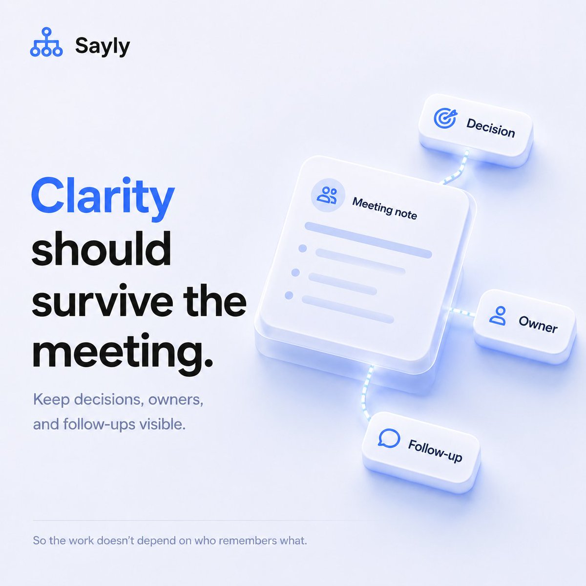SaylyAI's tweet photo. Clarity should survive the meeting. 💡

Most teams leave calls with good intentions.

But without structure, context fades quickly: decisions blur, owners become unclear, and follow-ups lose momentum.

Sayly helps keep the important parts of every conversation visible.

So the work doesn’t depend on who remembers what.