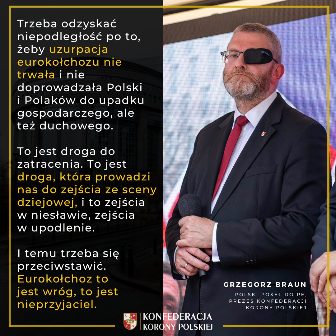 KoronyPolskiej's tweet photo. 💬 @GrzegorzBraun_: Trzeba odzyskać niepodległość po to, żeby uzurpacja eurokołchozu nie trwała i nie doprowadzała Polski i Polaków do upadku gospodarczego, ale też duchowego.

To jest droga do zatracenia. To jest droga, która prowadzi nas do zejścia ze sceny dziejowej, i to zejścia w niesławie, zejścia w upodlenie.

I temu trzeba się przeciwstawić. Eurokołchoz to jest wróg, to jest nieprzyjaciel.

#PolEXIT #OdzyskajmyNiepodległość
#PreczzEurokomuną #TuJestPolska
#KonfederacjaKoronyPolskiej 🇵🇱