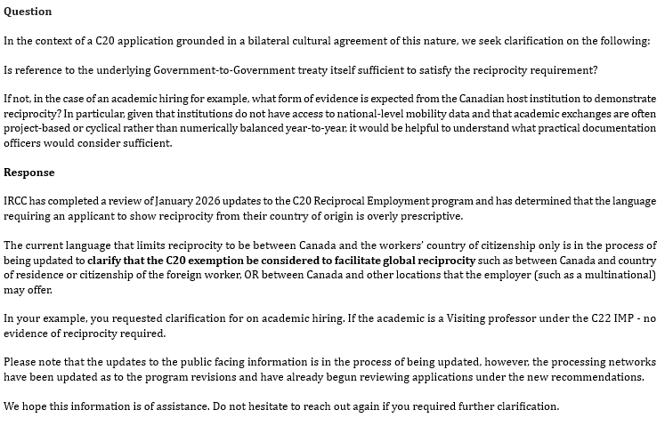 smeurrens's tweet photo. IRCC REP-2026-1009

Question: In a C-20 bilateral cultural agreement work permit application, what evidence of reciprocity needs to be provided? 

Answer: The current language on the IRCC website which limits reciprocity to between Canada and the workers' country of citizenship only is in the process of being updated to clarify that the C-20 exemption be considered to facilitate global reciprocity, such as between Canada and the country of residence or citizenship of aforeign worker, or between Canada and other locations that the employer may offer.