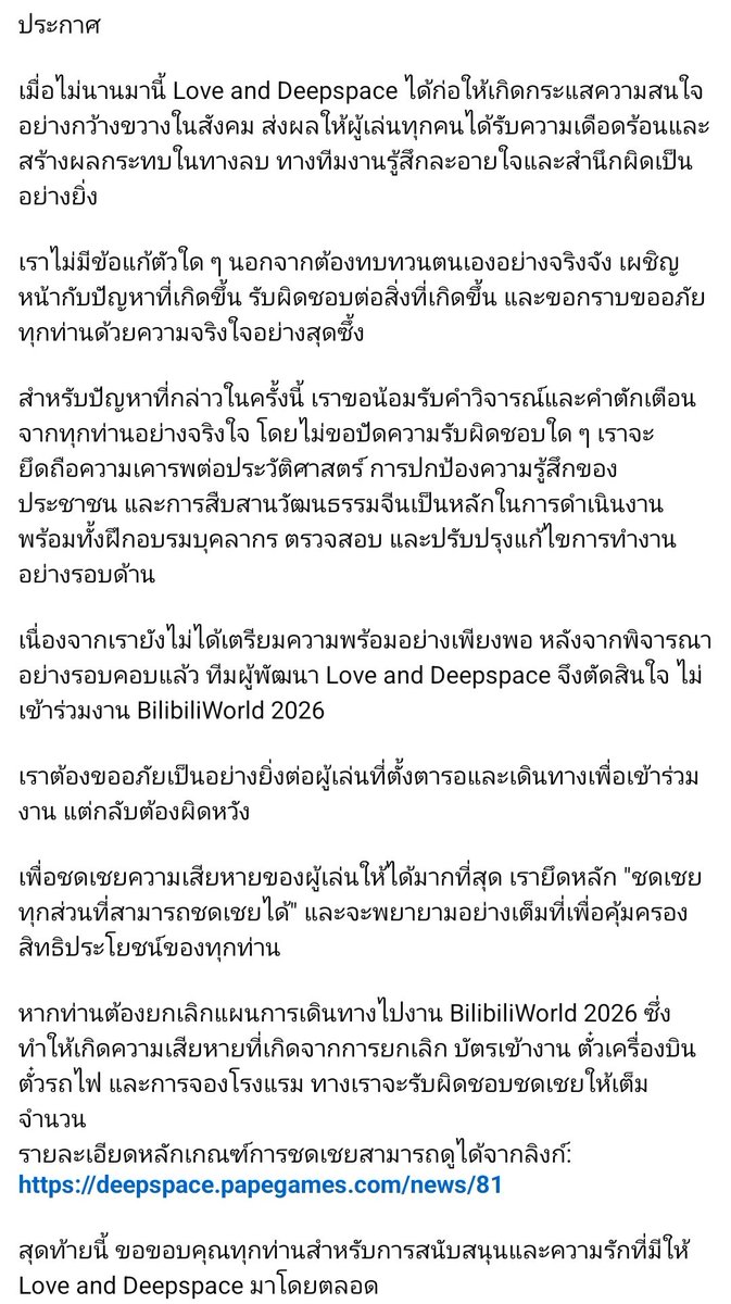 LadThailand's tweet photo. ประกาศถอนตัวจากงาน BilibiliWorld 2026 
และแถลงขอโทษ ยอมรับความผิด และชดเชยค่าใช้จ่ายให้ผู้เล่นที่ได้รับผลกระทบจากการยกเลิกการเดินทาง

โดยสรุป ดังนี้

ประกาศถอนตัวจากงาน BilibiliWorld 2026 เนื่องจากไตร่ตรองแล้วว่ายังไม่พร้อมเข้าร่วมงาน

บริษัทขอโทษอย่างเป็นทางการต่อประเด็นดราม่าที่เกิดขึ้น และยอมรับว่าการจัดการของตนสร้างผลกระทบต่อผู้เล่นและสังคม โดยไม่หาข้อแก้ตัว โดยระบุว่าจะทบทวนตนเองอย่างจริงจัง ปรับปรุงการทำงาน พร้อมอบรมทีมงาน และยึดถือการเคารพประวัติศาสตร์ ความรู้สึกของประชาชน และการสืบสานวัฒนธรรมจีน

สำหรับผู้เล่นที่วางแผนไปงานแล้ว หากต้องยกเลิกการเดินทาง ทางบริษัทจะ ชดเชยค่าเสียหายเต็มจำนวน ทั้งค่าบัตรเข้างาน ตั๋วเครื่องบิน ตั๋วรถไฟ และโรงแรม (ตามเงื่อนไขที่กำหนด รายละเอียด: https://t.co/pHMLseYY7V)

และขอขอบคุณผู้เล่นที่สนับสนุนเกมมาโดยตลอด