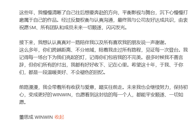 WayV_Airlines's tweet photo. WINWIN Weibo & Instagram Update

Hello everyone, I'm WINWIN, Dong Sicheng.

From 2016 to 2026, ten years have passed. I wanted to sincerely write these words as a proper reflection on the past decade of my life.

Over these ten years, I went from being a trainee to a member of NCT 127, and then a member of WayV. Along the way, I’m truly grateful to have met and gotten to know so many people. I’ve been very fortunate, everyone I’ve met has been warm and sincere.

The photos I’ve taken over the past ten years take up most of my phone’s storage. Every now and then, I come across old photos from years ago. Each one holds a story, bringing back countless memories. Looking back, although there were moments of exhaustion and hardship, and days filled with setbacks, what remains in my heart are even more moments of happiness, gratitude, and joy. Standing in the echoes of those memories, every small yet genuine ray of light has become my greatest source of strength. Every step counted, and together they shaped the person I am today.

I would like to thank every teacher, senior, and staff member at the company. Thank you for your guidance and for giving the young, inexperienced me a place to begin. Because of you, I was able to debut as part of a group, travel around the world, and meet and connect with the people who love us. As an SM artist, I was able to stand on stage for the first time and experience having stage lights of my own. Without this opportunity, perhaps many people would never have known me, and I would never have met so many people who care about me. These ten years will remain precious memories that I will cherish for the rest of my life.

Over the years, I’ve gradually become clearer about the path I want to pursue. Finding a balance between acting and performing on stage, while dedicating myself to creating works that truly belong to me. After careful consideration and sincere discussions, the company and I have reached a mutual agreement. I wholeheartedly wish SM, every team, and all the members nothing but the best and continued success in the future.

Next, I want to sincerely say thank you to everyone who has stayed by my side and to everyone who has supported me throughout this journey.

For all these years, no matter the distance or where you were in the world, you’ve walked every step of this journey with me and witnessed every moment I stood on stage. I remember every light you held up for us, and I remember how you embraced my imperfections. I may not always be good with words, but I’ve treasured every bit of your love and support in my heart. I hope these past ten years have been a warm, beautiful, and unforgettable memory, not only for me, but for all of you as well.

The road ahead is still long. I will carry everything I’ve gained and all the love I’ve received as I continue moving forward with sincerity. I’ll keep working hard, stay true to my original aspirations, and become an even better WINWIN. And to everyone reading this letter, I wish you peace, happiness, and that all your wishes come true.

🔗https://t.co/BFJ2lhPEpQ
🔗https://t.co/HnFPItMme5