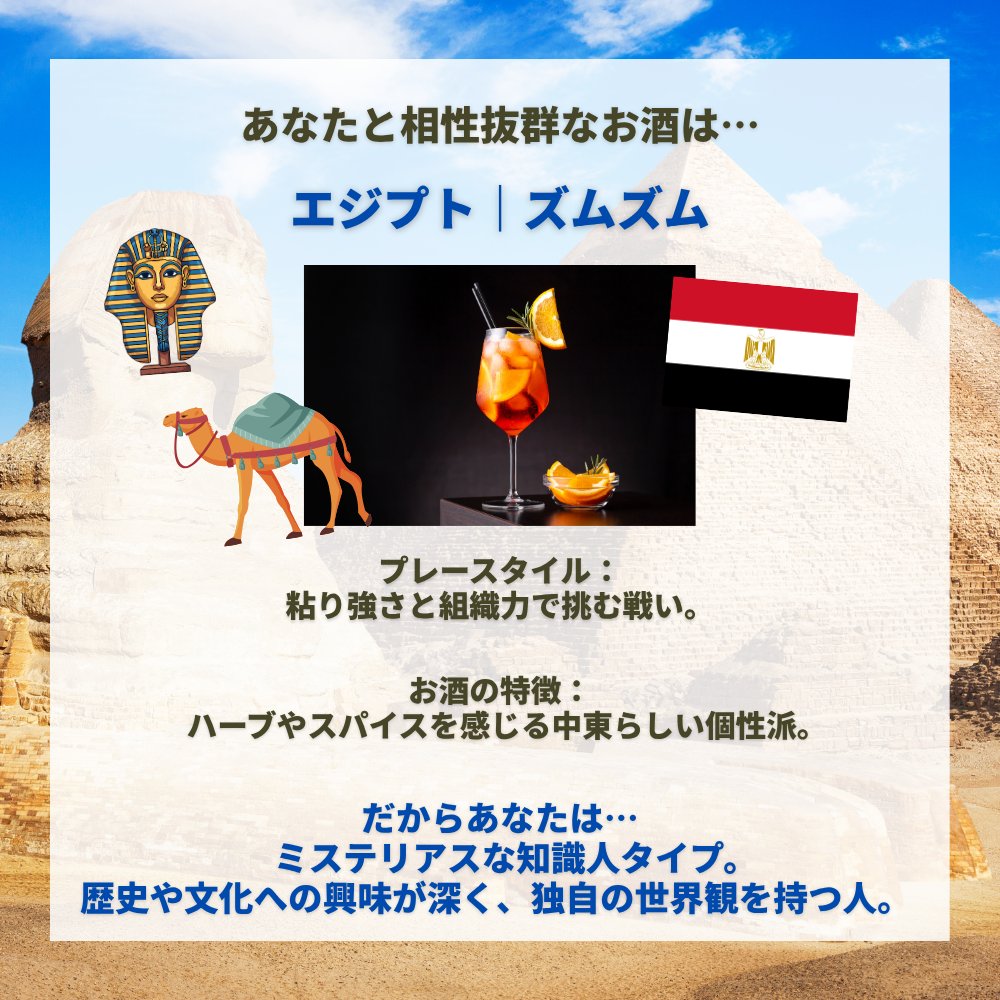 worlddrinksfest's tweet photo. キャンペーンへのご参加ありがとうございます!
あなたのWCベスト16進出国でわかるあなたの性格診断とおすすめの世界のお酒は・・
【診断内容】
🇪🇬 エジプト｜ズムズム
プレースタイル：粘り強さと組織力で挑む戦い。
お酒の特徴：ハーブやスパイスを感じる中東らしい個性派。
だからあなたは…ミステリアスな知識人タイプ。歴史や文化への興味が深く、独自の世界観を持つ人。

プレゼントの抽選はキャンペーン終了後開始！
世界のお酒フェスで実際の飲めるお酒メニューの情報は来月から随時発表させていただく予定です！
お楽しみにお待ちください♪

※当選いただいた方へはＤＭを持ってその連絡とさせていただきます。