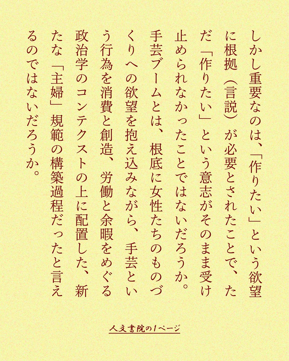jimbunshoin_s's tweet photo. 「しかし重要なのは、「作りたい」という欲望に根拠（言説）が必要とされたことで、ただ「作りたい」という意志がそのまま受け止められなかったことではないだろうか。手芸ブームとは、根底に女性たちのものづくりへの欲望を抱え込みながら、手芸という行為を消費と創造、労働と余暇をめぐる政治学のコンテクストの上に配置した、新たな「主婦」規範の構築過程だったと言えるのではないだろうか。」

📖『「ものづくり」のジェンダー格差』
　【著】山崎明子

　183頁より引用した文章です。

山崎明子さんの近刊『手芸とエンパワメント』が晶文社から刊行予定です（7月下旬頃）。
https://t.co/8MfUqDaJlt

〈本書の内容〉
手仕事をめぐる言説に隠されたジェンダー構造を明らかにする画期的研究。

人々の関心を集めながらも、社会の傍流へ追いやられる手仕事がある。そんな「やりがいのあるものづくり」が奨励されるとき、その言説にはジェンダーの問題が潜んでいるのではないか。学校での家庭科、戦時下における針仕事の動員、戦後の手芸ブーム、伝統工芸における女性職人、刑務所での工芸品作りなど、趣味以上・労働未満の創作活動を支えている、フェミナイズ（女性化）する言説を探る。

「多くの女性化された創造活動は、それが「仕事」であっても、「家庭」と結びつけられやすく、またその語りは「楽しさ」や「やりがい」など、自己啓発的な言葉に満ちている。そして女性化された仕事は、今日、グローバルに組織されたものづくりの現場に広がっている。そこには、「女性」だけでなく、移民、女性化された男性、そしてその子どもたちも含まれ、家父長的な家族観がまだ強く、労働のための法やその準備のための教育が十分に確立していない社会では、こうした家父長的な構造を容易に利用できてしまうのだ。近代家族の中で女性たちが行ってきた仕事は、より女性化された人々に移譲され、消費者となった女性たちには移譲の現実が不可視化されている。この問題は、今を生きる私たちにとって、決して他人事ではないはずだ。」（本書より）

https://t.co/ZPbUmPkLAc