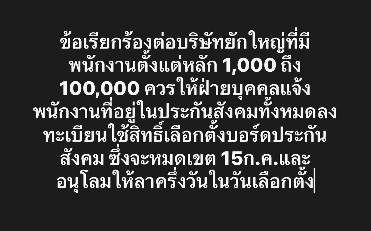 nanaicez's tweet photo. โพสนี้จะขอเรียกร้องนายจ้างที่เป็นบริษัทยักใหญ่ทั่วประเทศ เช่น 

1) กลุ่ม CP

บริษัท ซีพี ออลล์ จำกัด (มหาชน) CPALL : ผู้ดำเนินธุรกิจร้านสะดวกซื้อ 7-Eleven

บริษัท เจริญโภคภัณฑ์อาหาร จำกัด (มหาชน) CPF : บริษัทเกษตรอุตสาหกรรมและอาหารครบวงจร 

** รวมบริษัทในเครือทั้งหมด มีพนักงานรวมกันมากกว่า 300,000คน

2) กลุ่มเซ็นทรัล (Central Group) 

กลุ่มเซ็นทรัล รีเทล (CRC) : ห้างสรรพสินค้าเซ็นทรัล , โรบินสันซูเปอร์มาร์เก็ต , ร้านสะดวกซื้อ Tops , Go! Wholesale , Power Buy , ไทวัสดุ , B2S, OfficeMate , Supersports 

กลุ่มโรงแรมและรีสอร์ต : เซ็นทารา โฮเทลส์ แอนด์ รีสอร์ท (Centara) บริหารโรงแรมทั้งในและต่างประเทศ ครอบคลุมแบรนด์ต่างๆ เช่น เซ็นทารา แกรนด์, เซ็นทารา รีเซิร์ฟ และโคซี่ 

กลุ่มร้านอาหาร (CRG) : เซ็นทรัล เรสเตอรองส์ กรุ๊ป ผู้บริหารแฟรนไชส์และร้านอาหารชั้นนำ เช่น มิสเตอร์ โดนัท, เคเอฟซี, อานตี้ แอนส์, โอโตยะ, สเวนเซ่นส์ และคัตสึยะ
￼
**กลุ่มเครือเซนทรัลมีทั้งสิทธิ์ฝั่งนายจ้างใช้ได้หลายสิทธิ์ และ มีลูกจ้างอีกหลาย 100,000คน

3) ธนาคารพาณิชย์จดทะเบียนในไทย (10แห่ง) 

ธนาคารไทยพาณิชย์ 
ธนาคารกสิกรไทย 
ธนาคารกรุงเทพ 
ธนาคารกรุงไทย 
ธนาคารกรุงศรีอยุธยา 
ธนาคารเกียรตินาคินภัทร 
ธนาคารซีไอเอ็มบีไทย 
ธนาคารทหารไทยธนชาต (ttb) 

**รวมทุกธนาคารทั่วประเทศ มีพนักงานรวมกันหลาย 10,000 คน

4) บริษัทปั๊มน้ำมัน 6 บริษัท

PTT Station - บริหารโดย บริษัท ปตท. PT (พีที) - บริหารโดย บริษัท พีทีจี เอ็นเนอยี จำกัด (มหาชน) หรือ PTG เป็นแบรนด์ที่มีสถานีบริการครอบคลุมมากเป็นอันดับต้นๆ เช็คสถิติปั๊มน้ำมันในประเทศไทย

PT บริษัท พีทีจี เอ็นเนอยี จำกัด (มหาชน) หรือ PTG Energy

Bangchak (บางจาก) - บริหารโดย บริษัท บางจาก คอร์ปอเรชั่น จำกัด (มหาชน) หรือ BCP ซึ่งได้ควบรวมกิจการปั๊มเอสโซ่ (ESSO) 

Shell (เชลล์) - บริหารโดย บริษัท เชลล์แห่งประเทศไทย จำกัด

Caltex (คาลเท็กซ์) - บริหารโดย บริษัท เชฟรอน (ไทย) 

SUSCO (ซัสโก้) - บริหารโดย บริษัท ซัสโก้ จำกัด (มหาชน) 

**ทุกปั๊มทั่วประเทศมีพนักงานรวมกันกว่าแสนคน 

รวมถึงบริษัทอื่นๆที่มีพนักงานจำนวนมาก ที่ไม่ได้กล่าวมา ณ ที่นี้ด้วย

. . . . .

ถ้าบริษัทเหล่านี้ขยับเมื่อไหร่ จำนวนผู้ลงทะเบียนใช้สิทธิ์เลือกตั้งบอร์ดประกันสังคมอาจจะเพิ่มขึ้นจากปัจจุบันเป็นเท่าตัว

โดยมีข้อเรียกร้องต่อบริษัทเหล่านี้  2 ประการ

ประการที่ 1 
บริษัทยักใหญ่เหล่านี้ ควรต้องให้ฝ่ายบุคลากรและฝ่ายประชาสัมพัมธ์ แจ้งพนักงาน ลูกจ้างทั้งหมดที่อยู่ในประกันสังคม ให้ไปใช้ลงทะเบียนเพื่อใช้สิทธิ์เลือกตั้งบอร์ดประกันสังคม ซึ่งจะปิดรับลงทะเบียน 15 กรกฏาคม 69นี้ 
** เหลืออีกแค่ 7วันเท่านั้น **

จากการพูดคุยกับผู้ประกันตนจำนวนมาก มีบริษัทจำนวนน้อยมากจริงๆที่เอาใจใส่เรื่องนี้ มีบริษัทเพียงหยิบมือที่ให้ฝ่ายบุคคลประชาสัมพันธ์ อย่างเป็นเรื่องเป็นราว นอกนั้นไม่ให้ความสำคัญกับการเลือกตั้งบประกันสังคมเลย

ประการที่ 2 
วันที่ต้องไปใช้สิทธิ์เลือกตั้งบอร์ดประกันสังคม คือ อาทิตย์ที่ 27 กันยายน 69 หลายบริษัทปิดวันอาทิตย์ พนักงานจึงไปใช้สิทธิ์ได้ แต่อีหหลายบริษัทพนักงานบริการไม่ได้หยุดทำงาน 

บริษัทที่พนักงานยังคงต้องไปทำงานวันอาทิตย์ โดยเฉพาะอย่างยิ่งวันที่มีเลือกตั้งบอร์ดประกันสังคม ￼ควรจะให้สิทธิ์ลาได้ครึ่งวัน เพื่อเป็นการอำนวยความสะดวก 

ประกันสังคมคือหลังพิงสุดท้ายของผู้ประกันตน อยากให้นายจ้างใจกว้างสักนิด เพื่อเป็นการแสดงความจริงใจ ว่าคุณรับรู้รับทราบรู้ร้อนรู้หนาวกับความเดือดร้อนของพนักงานในบริษัท และยินดี￼สนับสนุนผู้ประกันตนที่ได้ทุ่มเทแรงงานร่วมสร้างความยิ่งใหญ่ให้กับบริษัทของท่านมานานปีจนมีผลกำไรให้ได้กินอิ่มนอนหลับใช้ชีวิตสุขสบาย 

เชื่อว่าหลายๆบริษัทที่มีคุณธรรมประจำใจ จะเร่งดำเนินการในช่วงโค้งสุดท้าย 7วัน นี้แน่นอน 

พวกเราตั้งตารอดูค่ะ