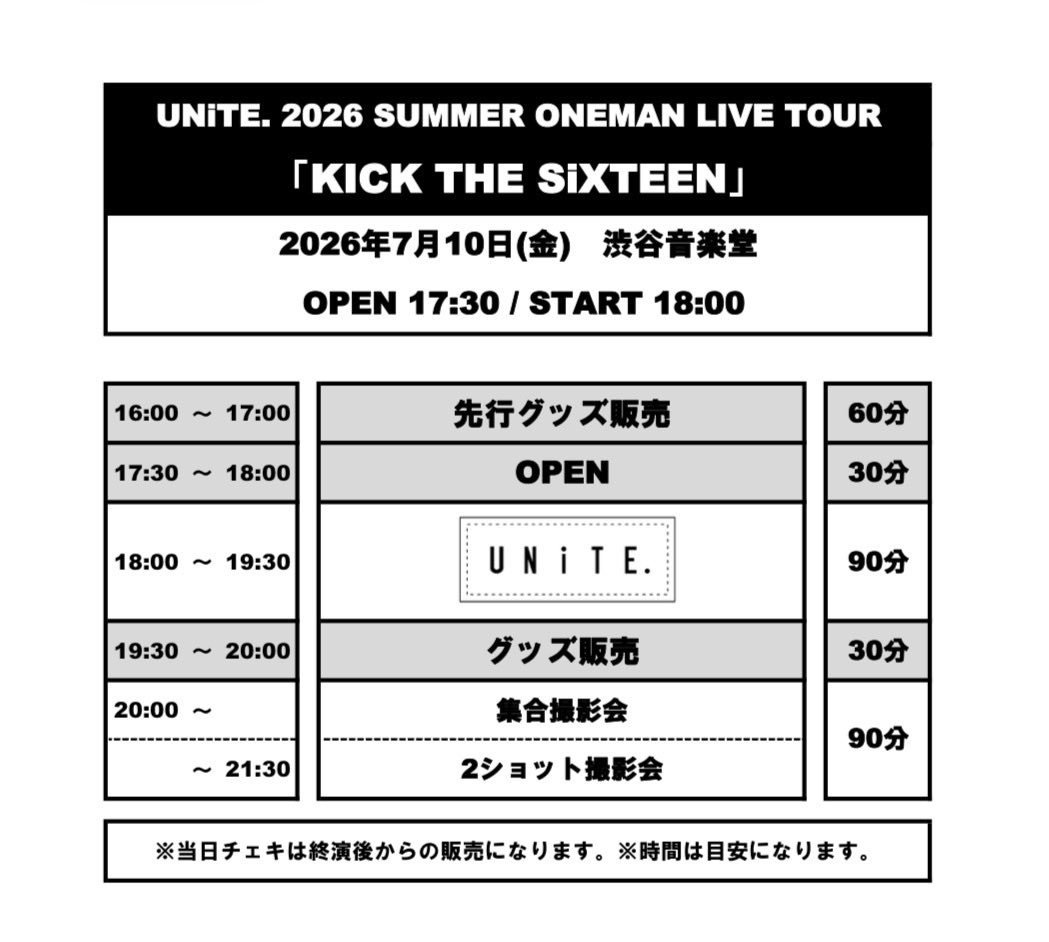 official_unite's tweet photo. ||◤ NEXT  LIVE ◢||

UNiTE. 2026 SUMMER ONEMAN LIVE TOUR 「KICK THE SiXTEEN」

【日程】 7月10日(金)
【場所】 渋谷音楽堂
【時間】 OPEN 17:30 / START 18:00

【チケット】
・前売 ¥5,000(税込) https://t.co/nTbDPtzFTG
　　※18歳以下は無料チケットあり
・配信 ¥1,500(税込) https://t.co/6MYqE3iapU
---------
【グッズ先行】
16:00〜17:00(予定)

【撮影会】
終演後、集合撮影会、2ショット撮影会あり

※会場にてCD『HOPES #3』をご購入されますと「集合撮影券」が付きます。
※「2ショット撮影券」は物販席にて販売。

〓〓〓〓〓〓〓〓〓〓〓〓〓〓
3rd Best Album「HOPES #3」 
発売記念イベント
【日程】 7月11日(土)
【場所】 ESP GROOVE LOUNGE TOKYO

〈1部〉
【時間】 OPEN 15:00 / START 15:30
【内容】 トーク＆ハイタッチ会
【参加方法】
・事前購入の方→ https://t.co/sHgzQYCKjW
当日参加の方→当日受付にて「HOPES #3」をご購入頂くと入場できます。

〈2部〉
【時間】 OPEN 18:00 / START 18:15
【内容】 私物サイン&握手会
【参加方法】当日「HOPES #3」をご購入頂くと1枚につき1枚参加券をお渡しします。