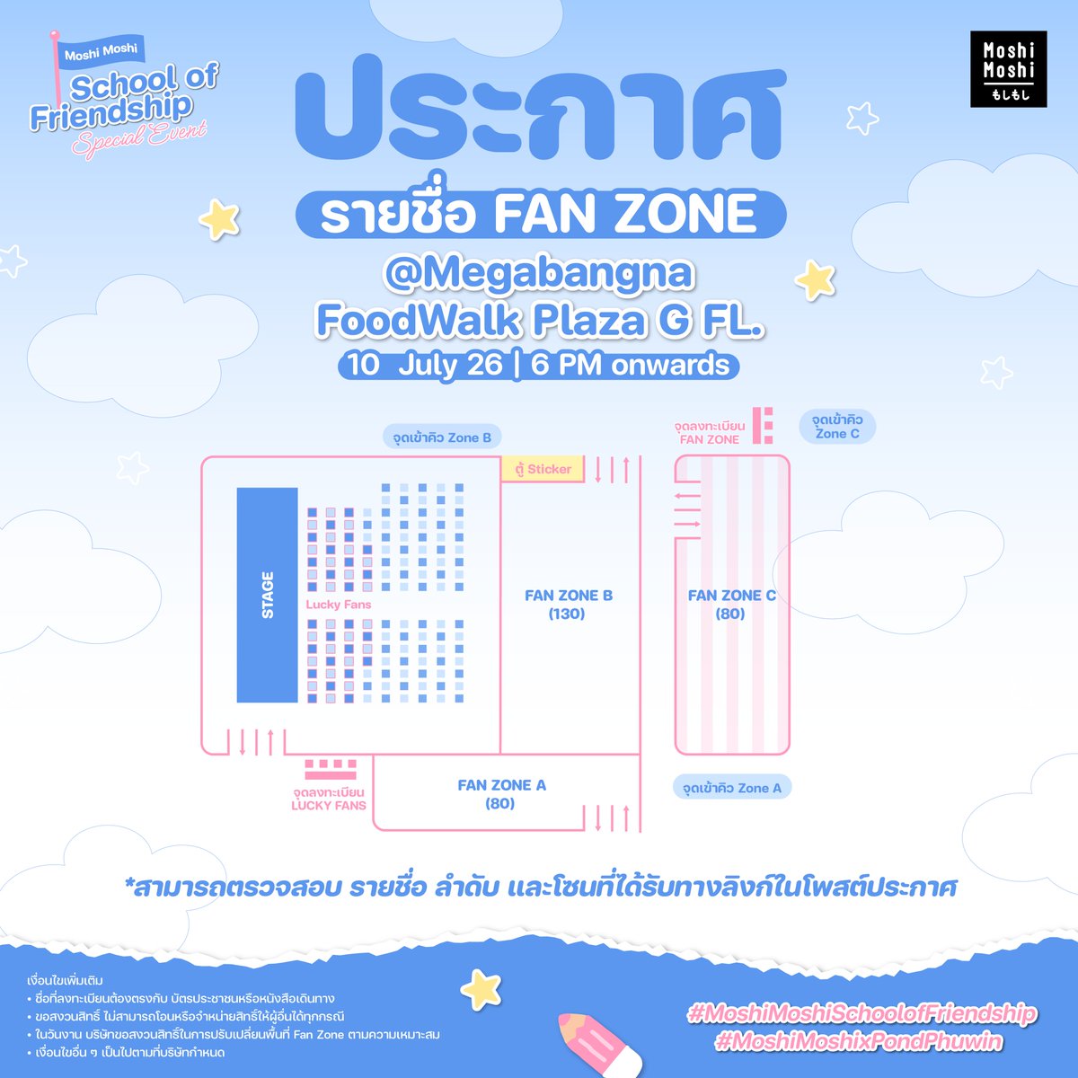 MoshiMoshiTH's tweet photo. 📣 ประกาศรายชื่อผู้มีสิทธิ์เข้า Fan Zone 🧡🩵

🏫 Moshi Moshi School of Friendship Special Event x PondPhuwin 🐼🐻
📍 Megabangna โซน FoodWalk ชั้น G
📅 วันที่ 10 กรกฎาคม 2569

🔎 สามารถตรวจสอบรายชื่อ ลำดับที่ และโซน ได้ทางลิงก์ด้านล่างนี้
👉🏻https://t.co/N6QBFQxdop

หมายเหตุ: ลำดับที่ใช้สำหรับการต่อคิวเข้าพื้นที่ Fan Zone เท่านั้น
━━━━━━━━━━━━━━
🎫 การยืนยันสิทธิ์รับริสต์แบนด์
ผู้ได้รับสิทธิ์ ต้องมายืนยันสิทธิ์เพื่อรับริสต์แบนด์ภายในวันงาน
📅 วันที่ 10 กรกฎาคม 2569
⏰ เวลา 13.00 – 16.00 น. เท่านั้น
📍 ณ จุดลงทะเบียน
━━━━━━━━━━━━━━
🎟️ การเข้าพื้นที่ Fan Zone
• ผู้ที่ได้รับริสต์แบนด์กรุณาเข้าแถว ตามโซนและลำดับที่ได้รับ ณ จุดรวมแถวของโซนตนเอง
⏰ ภายในเวลา 16.00 – 17.00 น.
• ผู้ที่มาถึง หลังเวลา 17.00 น. จะถือว่าสละสิทธิ์การเข้าพื้นที่ตามลำดับที่ได้รับ
• ⛔ หลังเวลา 17.40 น. จะไม่อนุญาตให้เข้า–ออกบริเวณ Fan Zone
━━━━━━━━━━━━━━
⚠️ หมายเหตุ
🔹 หากมีพื้นที่คงเหลือ แบรนด์ขอสงวนสิทธิ์ในการปรับรูปแบบและขนาดพื้นที่ Fan Zone ตามความเหมาะสม เพื่อให้การจัดงานเป็นไปอย่างเรียบร้อยและปลอดภัย
🔹 ผู้ที่ไม่ได้อยู่ภายใน Fan Zone ยังสามารถรับชมกิจกรรมได้จากบริเวณโดยรอบ
🔹 เพื่อความเป็นระเบียบของงานและตามข้อกำหนดของศูนย์การค้า ขอความร่วมมืองดวางสิ่งของ เก้าอี้ หรือแปะป้ายเพื่อจองพื้นที่ ทั้งภายใน Fan Zone และบริเวณโดยรอบโดยเด็ดขาด 🙏
🔹 การจัดโซน Fan Zone ใช้สำหรับช่วงกิจกรรมภายในงานเท่านั้น ส่วนการรวมพลหลังจบงานจะเริ่มหลังเวลา 20.30 น. ณ ลาน FoodWalk Plaza โดยขอความร่วมมือติดตามรายละเอียดการจัดพื้นที่อีกครั้ง

แล้วพบกันในวันงานนะคะ 🫶🏻✨

#MoshiMoshiSchoolofFriendship
#MoshiMoshixPondPhuwin
#WriteOurFirstLoveStory
#MoshiMoshi #โมชิโมชิ