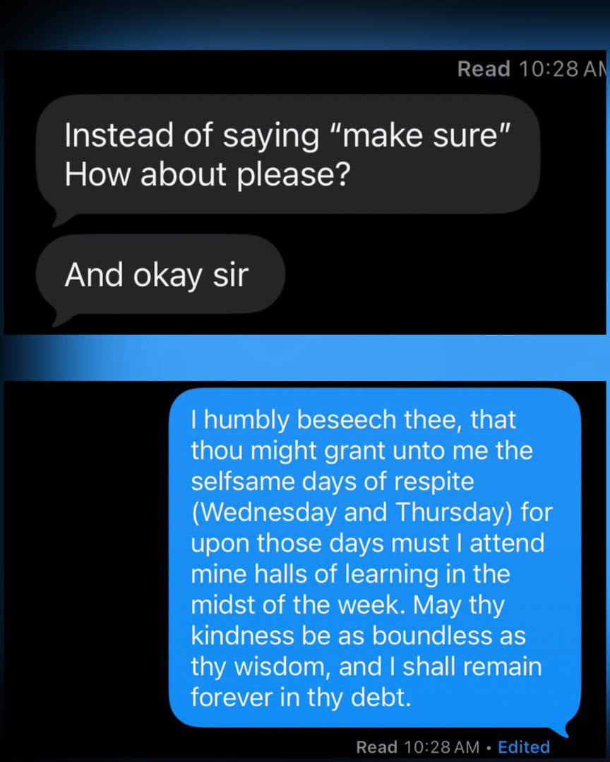 realmfpriya's tweet photo. My son reminded his boss to make sure he had Wednesday off so he can go to his college orientation to set up his classes and his boss didn’t like that he said “make sure”, so my son edited the message…😭😆I don’t care what they say about Gen Z. I love them.💕 https://t.co/v6AJ6vVSyY