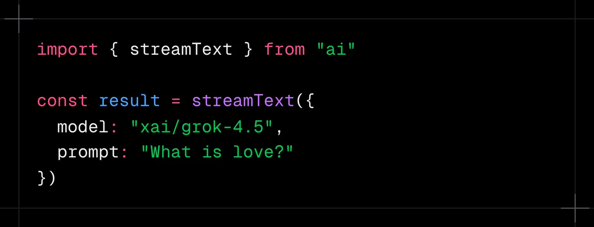 Code snippet demonstrates the use of the xAI Grok 4.5 model for generating text in response to the prompt "What is love?":

import { streamText } from "ai"

const result = streamText({
  model: "xai/grok-4.5",
  prompt: "What is love?"
})