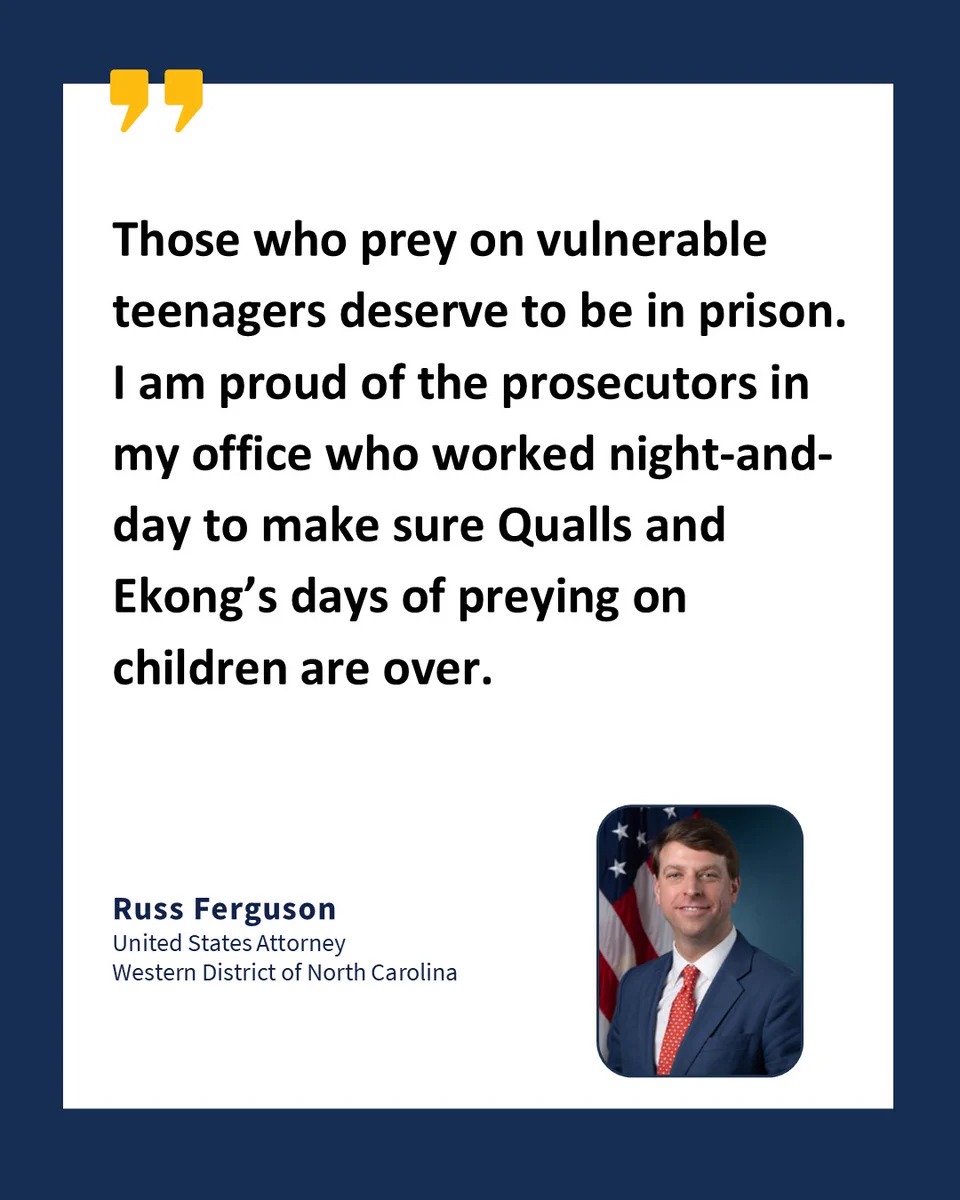 U.S. Attorney Russ Ferguson quote: “Those who prey on vulnerable teenagers deserve to be in prison. I am proud of the prosecutors in my office who worked night-and-day to make sure Qualls and Ekong’s days of preying on children are over.”
