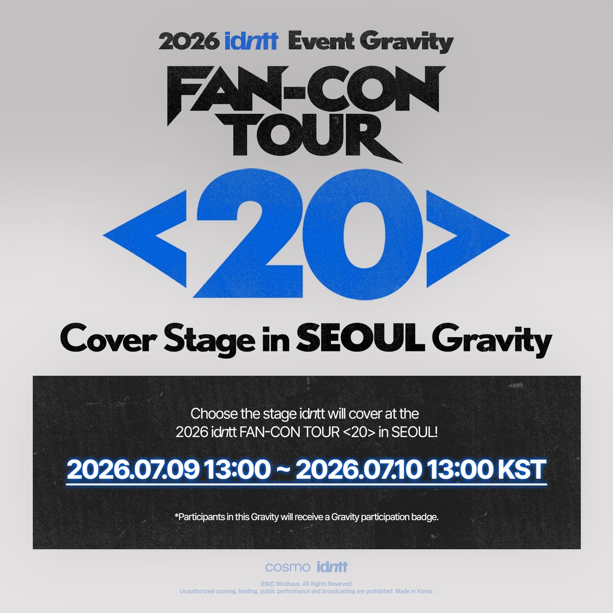 idntt_cosmo's tweet photo. idntt Event Gravity
FAN-CON TOUR <20> Cover Stage in SEOUL Gravity

2026 idntt FAN-CON TOUR <20> in SEOUL 에서 idntt가 커버 할 무대를 선정해 주세요!
Choose the stage idntt will cover at the 2026 idntt FAN-CON TOUR <20> in SEOUL!

📆 Schedule
2026.07.09 13:00 ~ 2026.07.10 13:00 KST

Gravity is live! Vote on <Cosmo : the Gate>
🔗 https://t.co/sv5fGPxrvX

#idntt #아이덴티티
#unevermet #yesweare #itsnotover
#20_In_Asia
