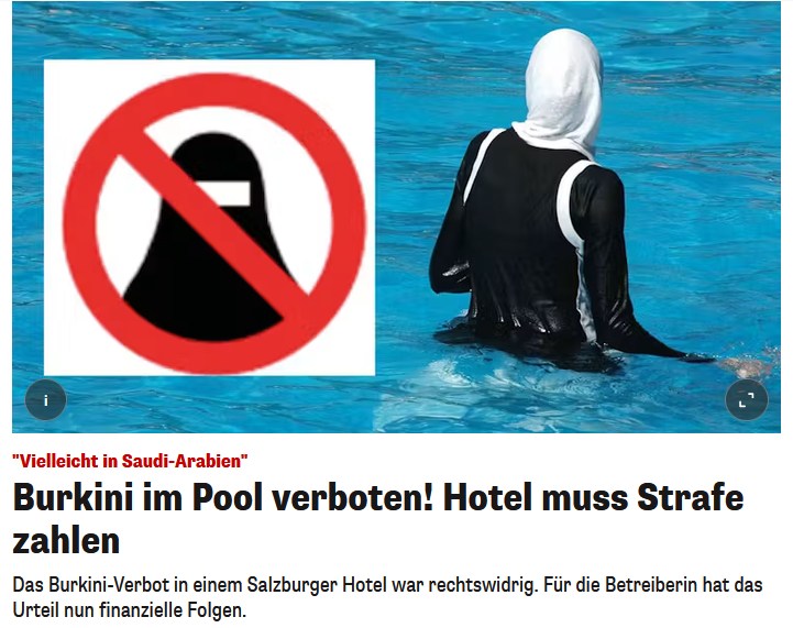 PeterBorbe's tweet photo. Österreich ist gefallen: In der Alpenrepublik ist die Kapitulation vor dem Islam noch weiter fortgeschritten als in Deutschland: Ein Hotelier bekommt jetzt eine Strafe aufgebrummt, weil er keine Burkinis in seinem Hotelpool dulden wollte.
Die Strafe ist nicht hoch, aber es wird ein Zeichen gesetzt: Der Islam und seine Insignien dürfen den Alltag immer weiter dominieren, und jeder Versuch, es zu stoppen, ist Diskriminierung!
Dürfen Hotels nicht einmal mehr selbst entscheiden, was in ihrem Pool erlaubt ist?
#Salzburg
https://t.co/avyLcglkss