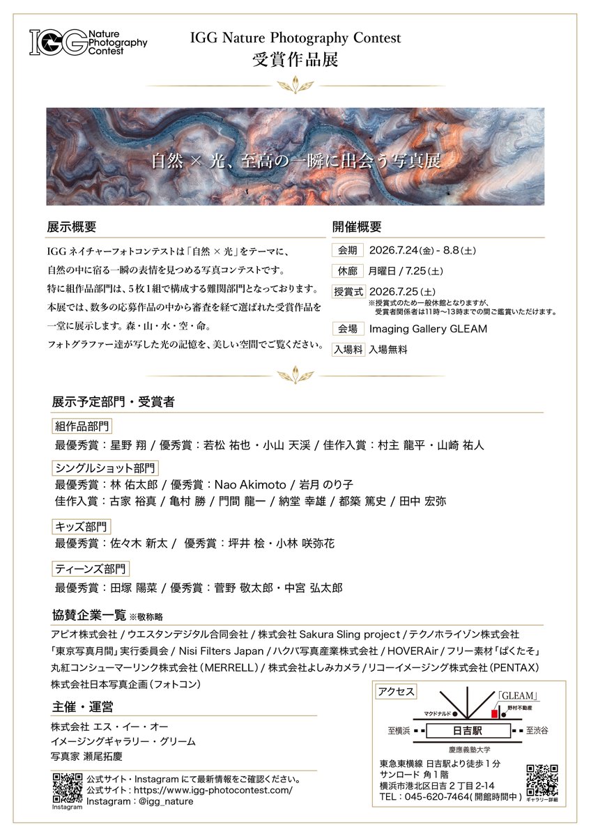 Takumichi_Seo's tweet photo. 【第4回IGGネイチャーフォトコンテスト 受賞作品展】

自然 × 光、至高の一瞬に出会う写真展。

IGGネイチャーフォトコンテストにご応募いただいた作品の中から、厳正な審査を経て選ばれた受賞作品を展示いたします。

森・山・水・空・命。
フォトグラファー達が自然の中で出会い写した光の記憶を、美しい空間でゆっくりとご覧ください。

受賞作品を通して、自然の美しさや光の表情、そしてそれぞれの写真家のまなざしを感じていただけましたら幸いです。

皆さまのご来場を心よりお待ちしております。

──────────────

【展示詳細】

会期：2026年7月24日（金）〜8月8日（土）
休館：月曜日 / 7月25日（土）
授賞式：2026年7月25日（土）
会場：Imaging Gallery GLEAM
入場：無料

※7月25日（土）は授賞式のため一般休館となりますが、受賞者関係者は11時〜13時までの間ご鑑賞いただけます。

──────────────

【受賞者一覧】

■ 組作品部門
最優秀賞：星野 翔
優秀賞：若松 祐也 / 小山 天渓
佳作入賞：村主 龍平 / 山崎 祐人

■ シングルショット部門
最優秀賞：林 佑太郎
優秀賞：Nao Akimoto / 岩月 のり子
佳作入賞：古家 裕真 / 亀村 勝 / 門間 龍一 / 納堂 幸雄 / 都築 篤史 / 田中 宏弥

■ キッズ部門
最優秀賞：佐々木 新太
優秀賞：坪井 桧 / 小林 咲弥花

■ ティーンズ部門
最優秀賞：田塚 陽菜
優秀賞：菅野 敬太郎 / 中宮 弘太郎

──────────────

【協賛企業一覧】※敬称略

・アピオ株式会社
・ウエスタンデジタル合同会社
・株式会社 Sakura Sling project
・テクノホライゾン株式会社
・「東京写真月間」実行委員会
・Nisi Filters Japan
・ハクバ写真産業株式会社
・HOVERAir
・フリー素材「ぱくたそ」
・丸紅コンシューマーリンク株式会社（MERRELL）
・株式会社よしみカメラ
・リコーイメージング株式会社（PENTAX）
・株式会社日本写真企画（フォトコン）

──────────────

【主催・運営】
株式会社 エス・イー・オー
イメージングギャラリー・グリーム
写真家・瀬尾拓慶

──────────────

公式サイト：https://t.co/lyQfHP5Rn9

Instagram：@igg_nature

#IGGネイチャーフォトコンテスト
#IGGNaturePhotographyContest
#受賞作品展
#写真展
#風景写真