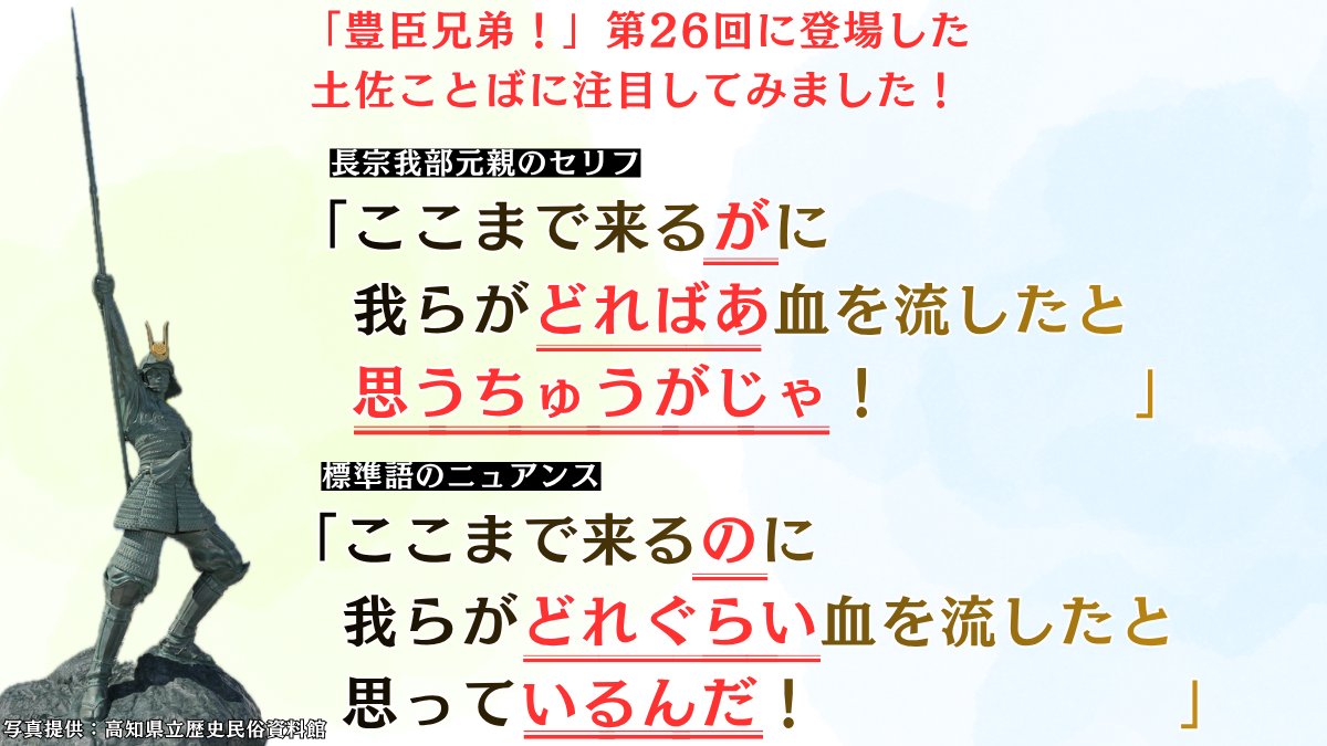 kanto_kochiken's tweet photo. ＼大河ドラマ「豊臣兄弟！」に登場した元親公の「土佐ことば」に注目！／

たまるかぁ！

「豊臣兄弟！」第26回「信長を笑わせろ！」に登場した土佐ことばを振り返ってみました！

高知県民おなじみの土佐ことば、「が」や「ちゅう」も出てきましたよ😊

今後の放送でも、バンド［Alexandros］の磯部寛之さん演じる長宗我部元親公から目が離せません👀

ちなみに、写真の銅像は、高知県立歴史民俗資料館の入口の前に立っている「長宗我部元親飛翔之像」です！かっこいいですよね～✨

高知県立歴史民俗資料館は、長宗我部氏の居城跡（国史跡・岡豊城跡）に立っていて、長宗我部氏の栄枯盛衰を観られる「長宗我部展示室」もあるんですよ！

▶高知県立歴史民俗資料館
高知県南国市岡豊町八幡1099-１
高知龍馬空港から車で約20分
TEL：088-862-2211
https://t.co/CsvJX0pfDf

▶同館が位置する「物部川エリア」の観光情報はコチラ
https://t.co/AFegcIhCcg

#高知 #どっぷり高知旅 #土佐ことば #長宗我部元親 #豊臣兄弟