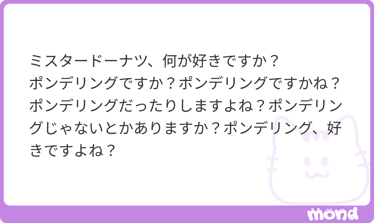 KaheoCh's tweet photo. ポンデリング食べたことないかも？あれ何入ってるの？
なんかチョコ入ってるやつ食っときゃ間違いないっしょと思っていつもチョコの何かをかき集めて食べてた気がするよ。でもそれ言うとなんか話こじれるし、うん、そうだね、ポンデリングが好きだよ。
#mond_KaheoCh https://t.co/MHDLi7Unw5
