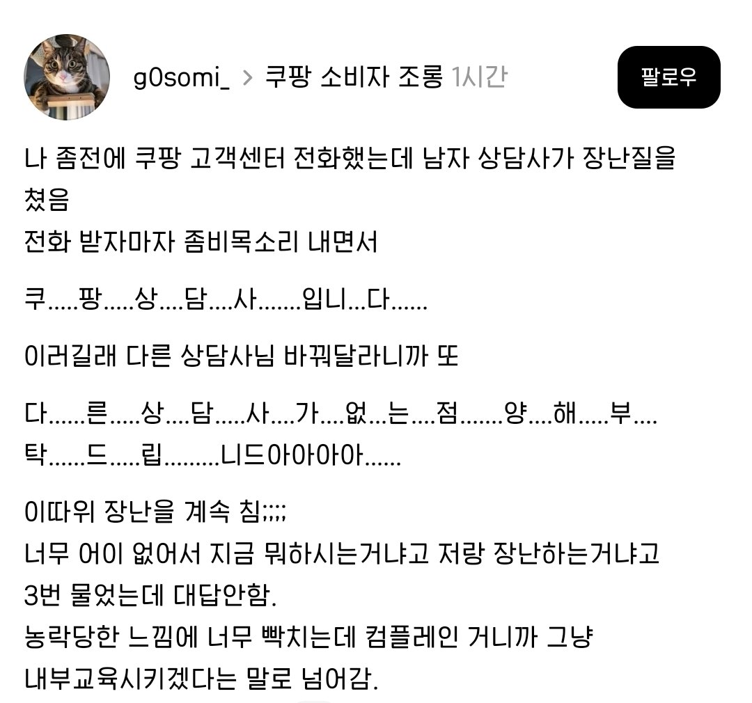 etoileeee9's tweet photo. 스레드에 쿠팡 고객센터 상담사 영상이 올라왔길래 봤는데...
영상만으로 의도까지 단정할 생각은 없는데,
고객이 불편해서 전화한 상황이라면 저런 응대는 충분히 당황스러울 것 같음. https://t.co/0hBxeZpmJx