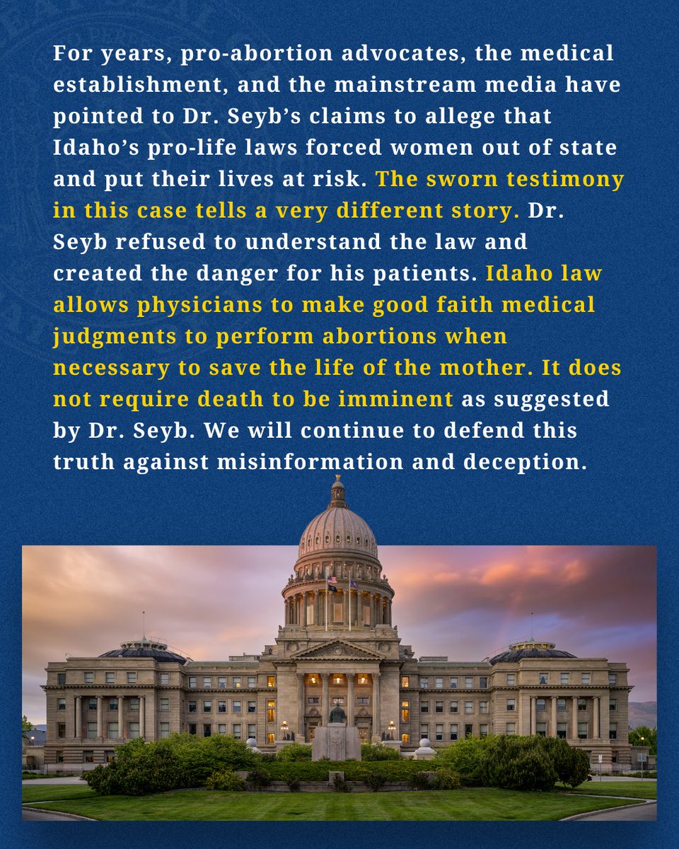 Raul_Labrador's tweet photo. Four years ago, the U.S. Supreme Court settled this issue for good. In Dobbs v. Jackson Women’s Health Organization, the Court held the Constitution says nothing about abortion and left the decision on how to regulate abortion to the states. Relying on that authority, Idaho enacted laws to defend unborn children while still allowing mothers to make difficult decisions when their own lives are at risk.

Dr. Stacy Seyb is now asking a federal judge to defy that ruling and hand doctors the power to decide when an unborn child’s life ends, based on nothing more than their own shifting, undefined standards. Seyb also asked the Court to allow abortions when a doctor diagnoses an unborn child with a significant disability. He told the court he sees no point in continuing a pregnancy under such circumstances, questioning at trial, “What is the point?” Our filing calls this exactly what it is: an attempt to use the courts to grant legal cover for eugenics, a position that has no place in Idaho.

Seyb’s testimony at trial shows that he failed to learn what Idaho’s laws actually required, and that he operated on a fundamental misunderstanding of the requirements of the law. That failure to understand Idaho’s law is actively harming women. Idaho law already allows doctors acting in their good faith medical judgment to save a mother’s life, without requiring a physician to wait until her death is imminent before performing a life-saving abortion. The Idaho Supreme Court settled that standard more than three years before this trial began. But Seyb testified that he never read that ruling and remains confused about Idaho’s laws. That misunderstanding led Seyb to fly a patient to Utah for care he could—and should—have given her in Idaho, resulting in the patient being septic when she arrived in Utah. Unrebutted expert testimony at trial confirmed that Seyb’s decision to fly that patient to Utah, instead of legally performing the life-saving abortion in Idaho, increased her risk of complications and death.

Our brief also notes that Idaho’s law has coincided with a dramatic drop in maternal deaths since Dobbs. Idaho’s pregnancy-related mortality rate has plummeted from 18.7 deaths per 100,000 live births in 2018 to 4.29 in 2024, and Idaho’s combined rate over the past two years runs well below the national average.

Finally, the brief explains in depth that there is no historical support in the history and traditions of the United States to support Seyb’s arguments that Idaho’s laws are unconstitutional. Rather, the clear history in the U.S. prior to the now overturned Roe v. Wade decision is that states were always free to regulate abortion. Idaho’s laws protecting unborn life, while allowing for an abortion when necessary to save the life of the mother, are consistent with centuries of U.S. legal history and tradition.