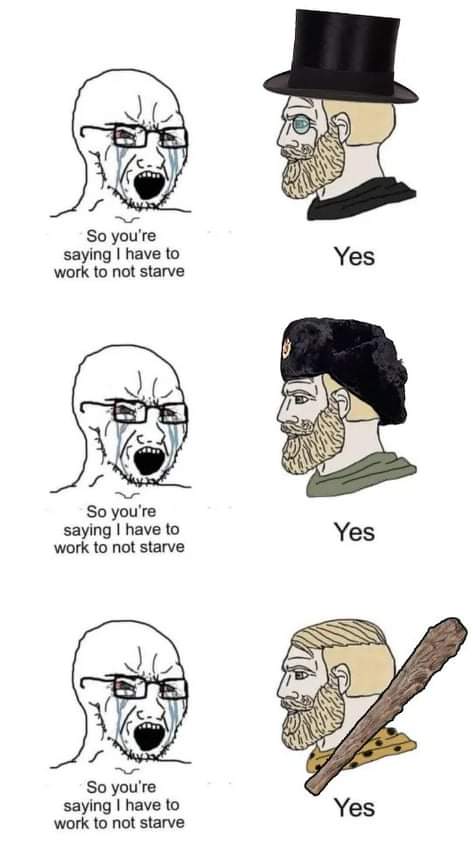 FightWithMemes's tweet photo. "You shouldn't have to work just to survive" is a claim so naive only a communist would believe it.

Until such a time as we've achieved the mythical "post-scarcity" society all the sci-fi authors have hypothesized, somebody is gonna work so you can eat.

Fair-minded people think you should work for your own living. Commies have a nasty tendency to think someone else should do it for them.