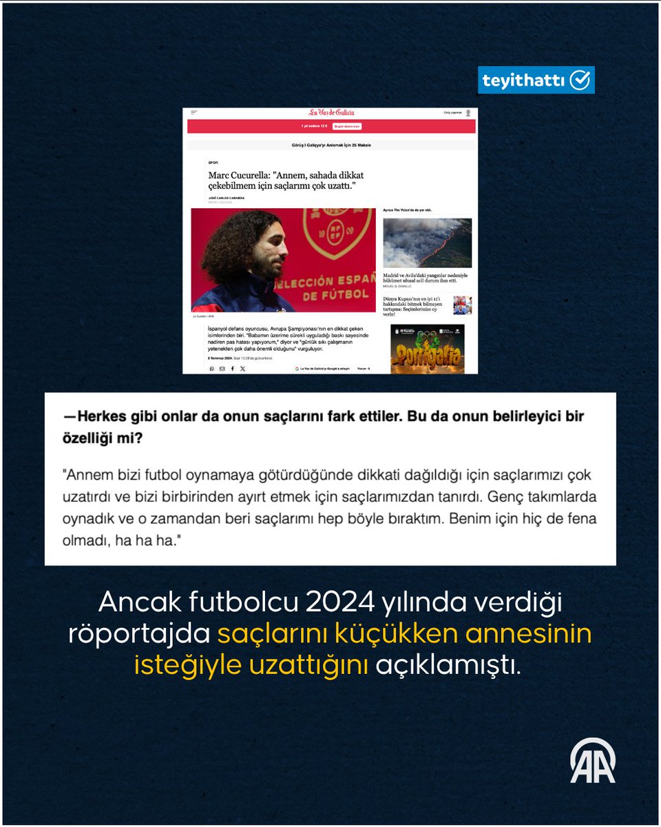 AA_TeyitHatti's tweet photo. İspanyol futbolcu “Saçlarımı, otizmli oğlum beni tanısın diye uzattım” dedi mi?

❌ HAYIR

⚽ Cucurella, 2024’te verdiği röportajda “Saçlarımı, küçükken annem sahada dikkat çekebilmem için uzattırdı” demişti.

🎙️İspanyol futbolcunun söz konusu ifadeleri kullandığına dair herhangi bir röportajı bulunmadığı, paylaşımların iki farklı ifadenin, bağlamından koparılmasıyla oluşturulduğu anlaşıldı.

👨‍👦 Cucurella’nın otizmli bir çocuğu var. Otizmli çocuklar için farkındalık etkinliklerine katılıyor ancak “Saçlarımı oğlum için uzatıyorum” açıklaması bulunmuyor

https://t.co/7FcnGtkUNj